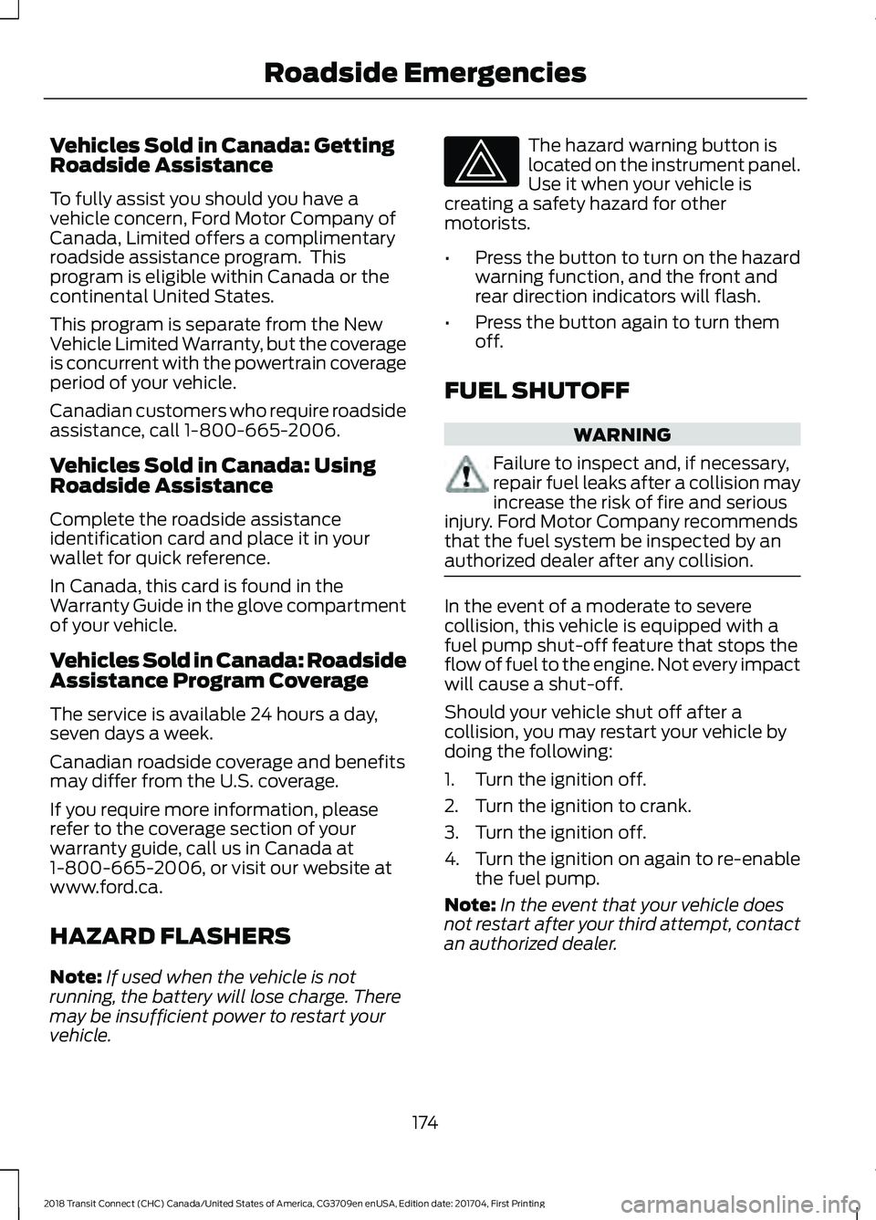 FORD TRANSIT CONNECT 2018 User Guide Vehicles Sold in Canada: Getting
Roadside Assistance
To fully assist you should you have a
vehicle concern, Ford Motor Company of
Canada, Limited offers a complimentary
roadside assistance program. T FORD TRANSIT CONNECT 2018 User Guide Vehicles Sold in Canada: Getting
Roadside Assistance
To fully assist you should you have a
vehicle concern, Ford Motor Company of
Canada, Limited offers a complimentary
roadside assistance program. T