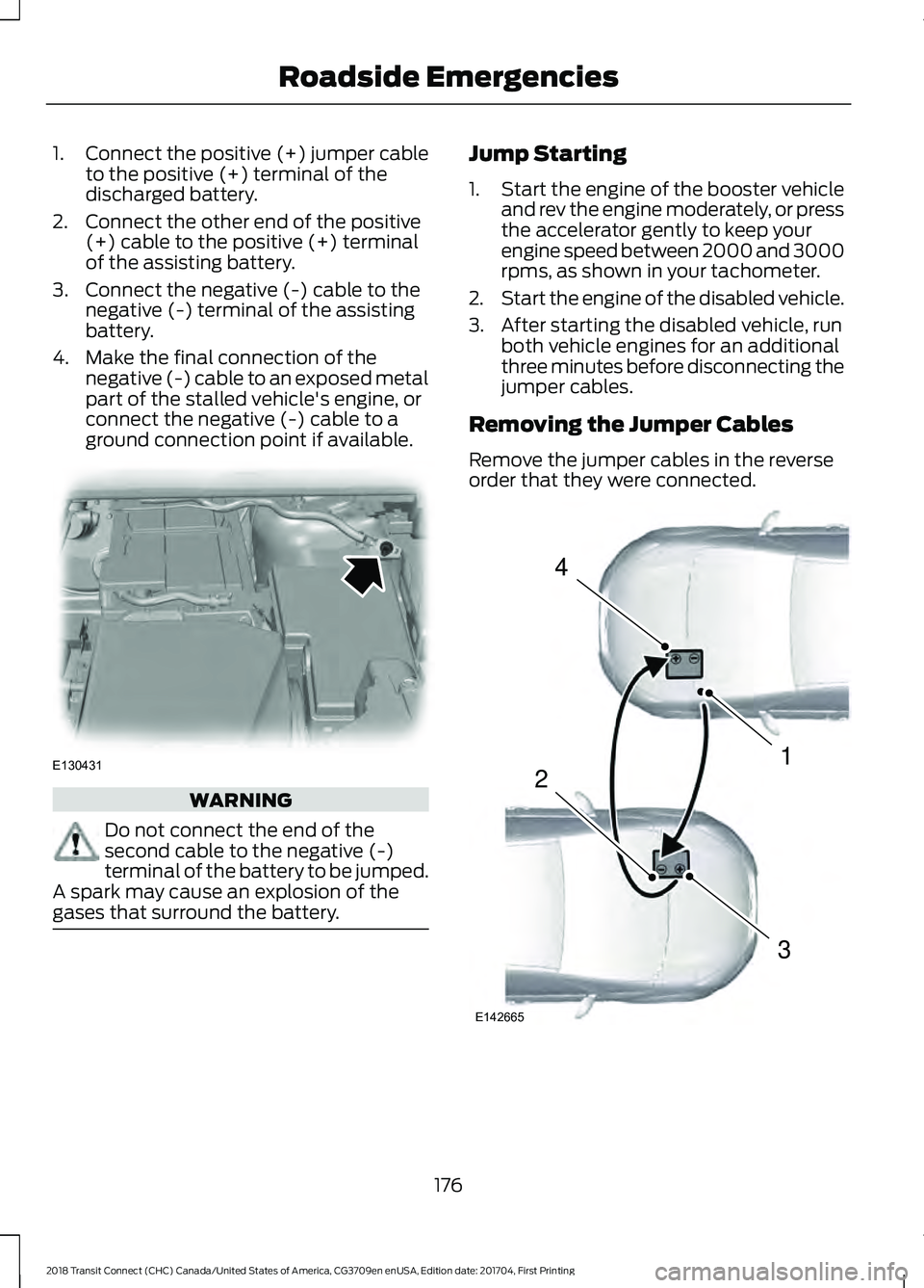 FORD TRANSIT CONNECT 2018 Owners Manual 1.
Connect the positive (+) jumper cable
to the positive (+) terminal of the
discharged battery.
2. Connect the other end of the positive (+) cable to the positive (+) terminal
of the assisting batter FORD TRANSIT CONNECT 2018 Owners Manual 1.
Connect the positive (+) jumper cable
to the positive (+) terminal of the
discharged battery.
2. Connect the other end of the positive (+) cable to the positive (+) terminal
of the assisting batter