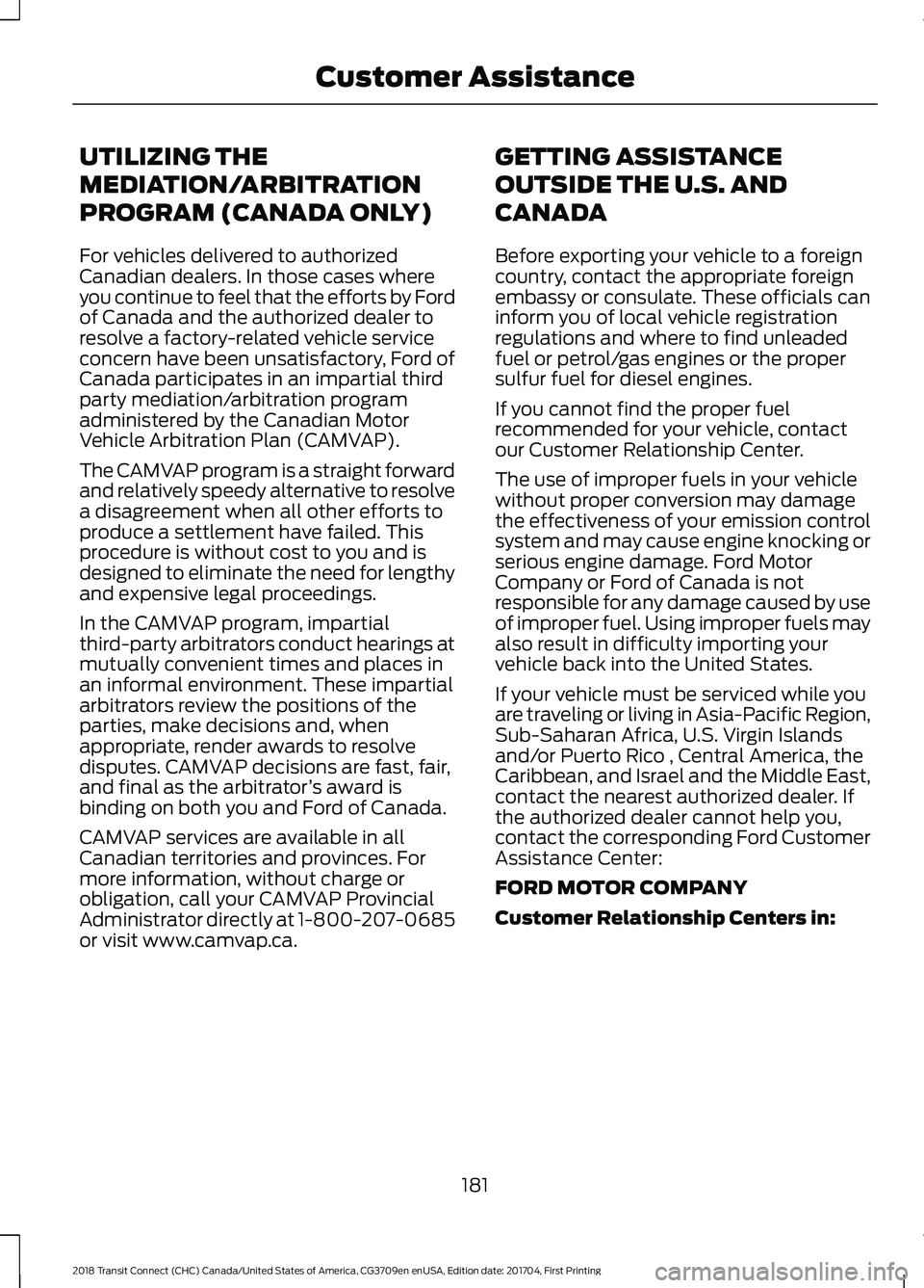 FORD TRANSIT CONNECT 2018 User Guide UTILIZING THE
MEDIATION/ARBITRATION
PROGRAM (CANADA ONLY)
For vehicles delivered to authorized
Canadian dealers. In those cases where
you continue to feel that the efforts by Ford
of Canada and the au FORD TRANSIT CONNECT 2018 User Guide UTILIZING THE
MEDIATION/ARBITRATION
PROGRAM (CANADA ONLY)
For vehicles delivered to authorized
Canadian dealers. In those cases where
you continue to feel that the efforts by Ford
of Canada and the au