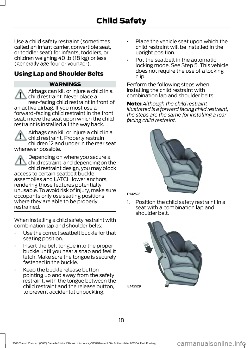 FORD TRANSIT CONNECT 2018 Owners Manual Use a child safety restraint (sometimes
called an infant carrier, convertible seat,
or toddler seat) for infants, toddlers, or
children weighing 40 lb (18 kg) or less
(generally age four or younger).
FORD TRANSIT CONNECT 2018 Owners Manual Use a child safety restraint (sometimes
called an infant carrier, convertible seat,
or toddler seat) for infants, toddlers, or
children weighing 40 lb (18 kg) or less
(generally age four or younger).