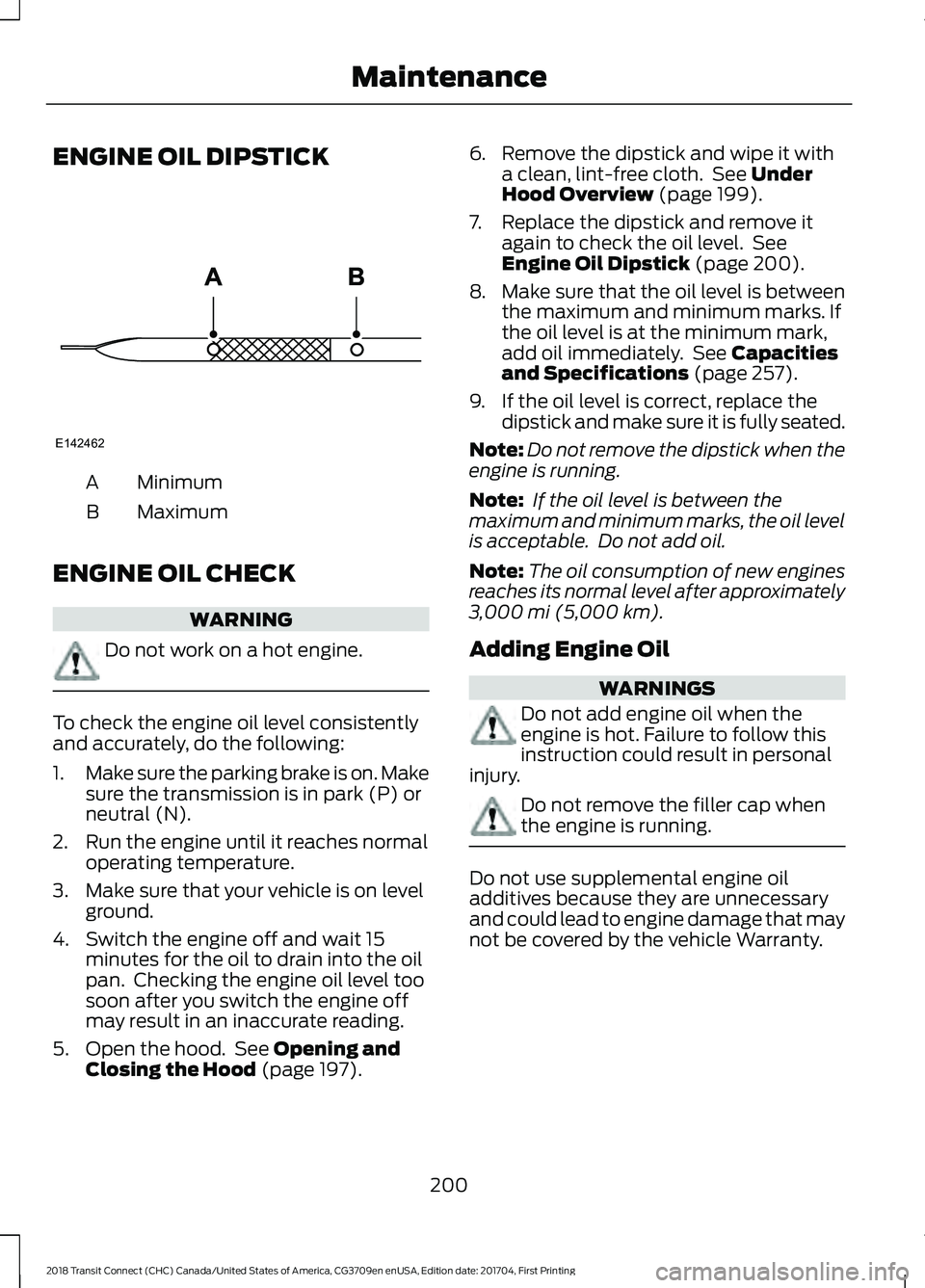 FORD TRANSIT CONNECT 2018 Owners Manual ENGINE OIL DIPSTICK
Minimum
A
Maximum
B
ENGINE OIL CHECK WARNING
Do not work on a hot engine.
To check the engine oil level consistently
and accurately, do the following:
1.
Make sure the parking brak FORD TRANSIT CONNECT 2018 Owners Manual ENGINE OIL DIPSTICK
Minimum
A
Maximum
B
ENGINE OIL CHECK WARNING
Do not work on a hot engine.
To check the engine oil level consistently
and accurately, do the following:
1.
Make sure the parking brak