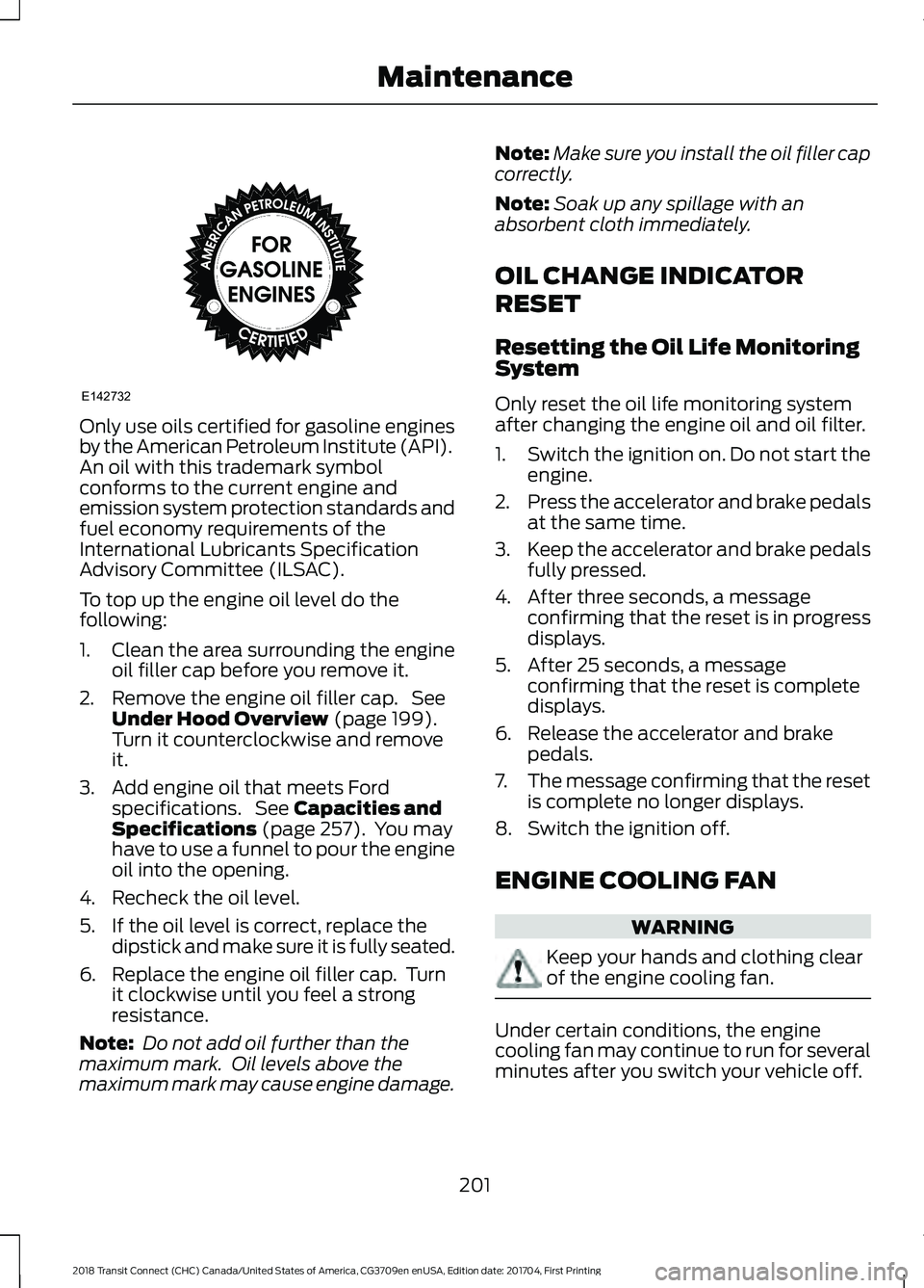 FORD TRANSIT CONNECT 2018 Owners Manual Only use oils certified for gasoline engines
by the American Petroleum Institute (API).
An oil with this trademark symbol
conforms to the current engine and
emission system protection standards and
fu FORD TRANSIT CONNECT 2018 Owners Manual Only use oils certified for gasoline engines
by the American Petroleum Institute (API).
An oil with this trademark symbol
conforms to the current engine and
emission system protection standards and
fu