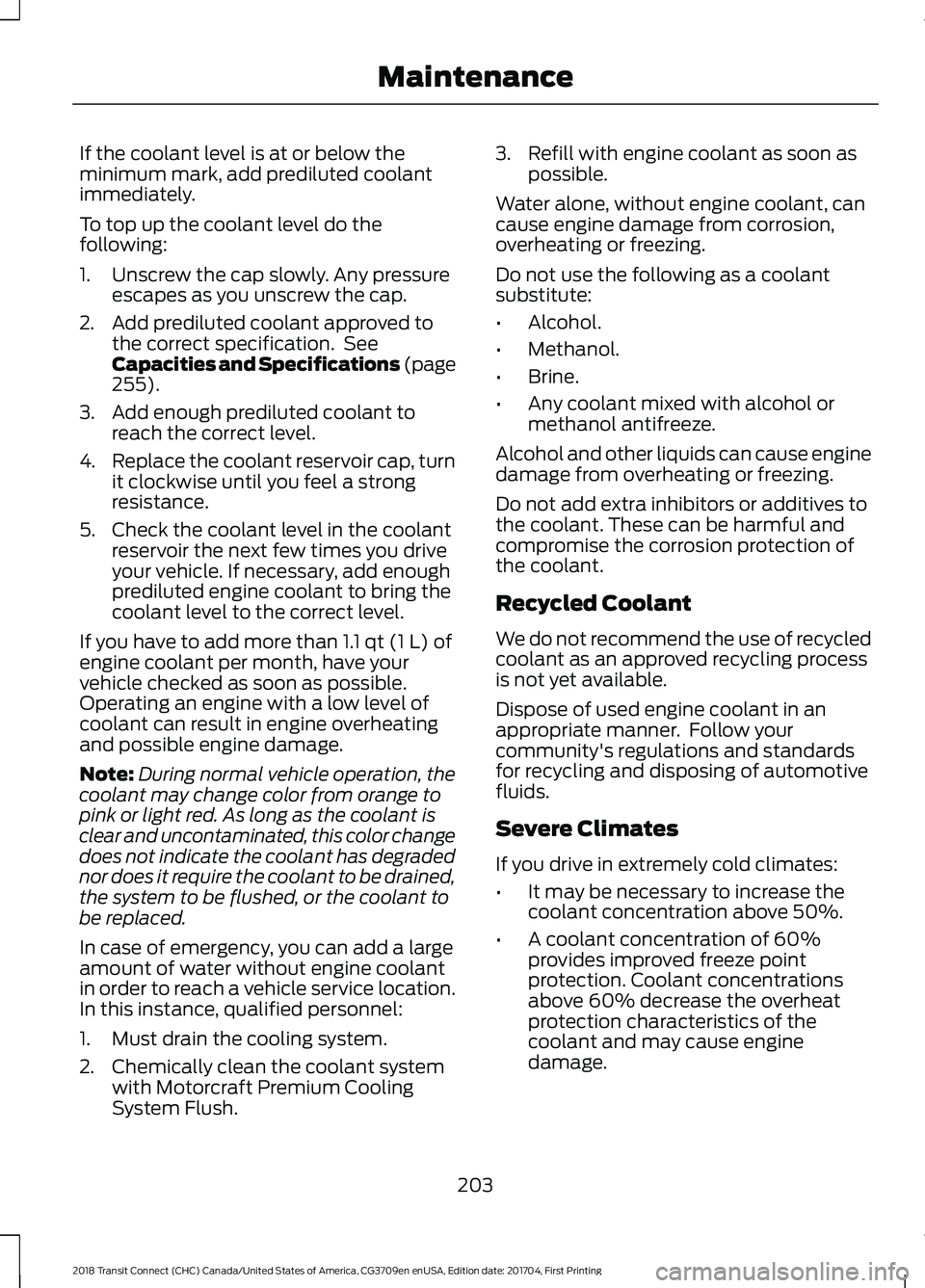FORD TRANSIT CONNECT 2018 Owners Manual If the coolant level is at or below the
minimum mark, add prediluted coolant
immediately.
To top up the coolant level do the
following:
1. Unscrew the cap slowly. Any pressure
escapes as you unscrew t FORD TRANSIT CONNECT 2018 Owners Manual If the coolant level is at or below the
minimum mark, add prediluted coolant
immediately.
To top up the coolant level do the
following:
1. Unscrew the cap slowly. Any pressure
escapes as you unscrew t