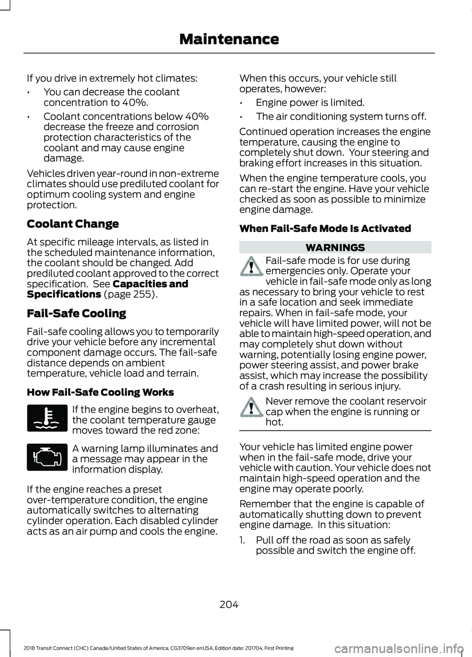 FORD TRANSIT CONNECT 2018 Owners Manual If you drive in extremely hot climates:
•
You can decrease the coolant
concentration to 40%.
• Coolant concentrations below 40%
decrease the freeze and corrosion
protection characteristics of the
FORD TRANSIT CONNECT 2018 Owners Manual If you drive in extremely hot climates:
•
You can decrease the coolant
concentration to 40%.
• Coolant concentrations below 40%
decrease the freeze and corrosion
protection characteristics of the