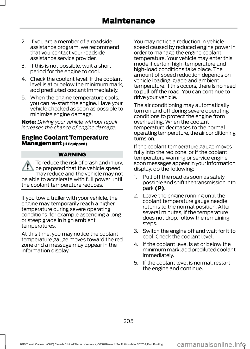 FORD TRANSIT CONNECT 2018 Service Manual 2. If you are a member of a roadside
assistance program, we recommend
that you contact your roadside
assistance service provider.
3. If this is not possible, wait a short period for the engine to cool FORD TRANSIT CONNECT 2018 Service Manual 2. If you are a member of a roadside
assistance program, we recommend
that you contact your roadside
assistance service provider.
3. If this is not possible, wait a short period for the engine to cool