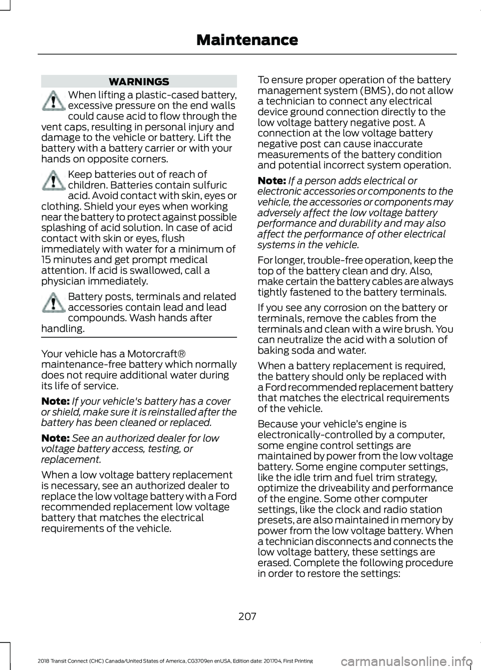 FORD TRANSIT CONNECT 2018  Owners Manual WARNINGS
When lifting a plastic-cased battery,
excessive pressure on the end walls
could cause acid to flow through the
vent caps, resulting in personal injury and
damage to the vehicle or battery. Li