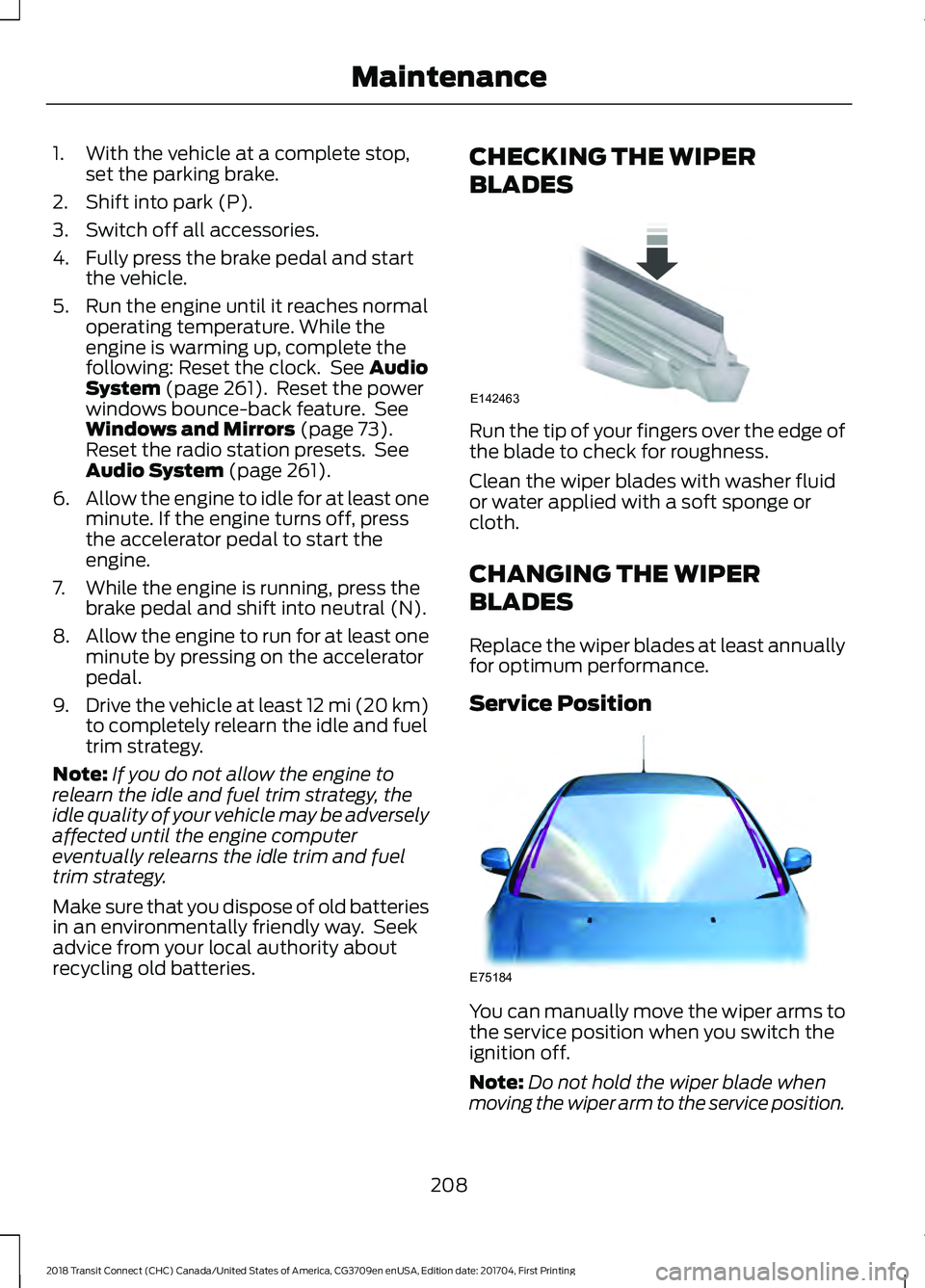 FORD TRANSIT CONNECT 2018 User Guide 1. With the vehicle at a complete stop,
set the parking brake.
2. Shift into park (P).
3. Switch off all accessories.
4. Fully press the brake pedal and start the vehicle.
5. Run the engine until it r FORD TRANSIT CONNECT 2018 User Guide 1. With the vehicle at a complete stop,
set the parking brake.
2. Shift into park (P).
3. Switch off all accessories.
4. Fully press the brake pedal and start the vehicle.
5. Run the engine until it r
