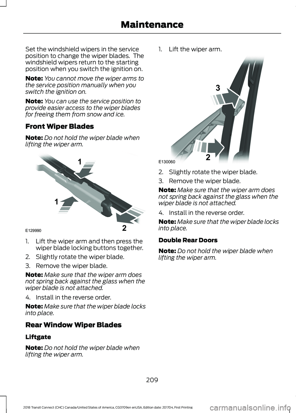 FORD TRANSIT CONNECT 2018 Owners Manual Set the windshield wipers in the service
position to change the wiper blades. The
windshield wipers return to the starting
position when you switch the ignition on.
Note:
You cannot move the wiper ar FORD TRANSIT CONNECT 2018 Owners Manual Set the windshield wipers in the service
position to change the wiper blades. The
windshield wipers return to the starting
position when you switch the ignition on.
Note:
You cannot move the wiper ar