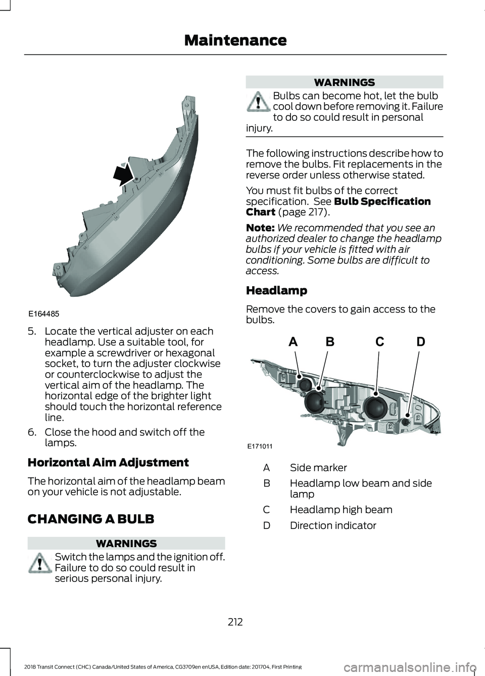 FORD TRANSIT CONNECT 2018 Owners Manual 5. Locate the vertical adjuster on each
headlamp. Use a suitable tool, for
example a screwdriver or hexagonal
socket, to turn the adjuster clockwise
or counterclockwise to adjust the
vertical aim of t FORD TRANSIT CONNECT 2018 Owners Manual 5. Locate the vertical adjuster on each
headlamp. Use a suitable tool, for
example a screwdriver or hexagonal
socket, to turn the adjuster clockwise
or counterclockwise to adjust the
vertical aim of t