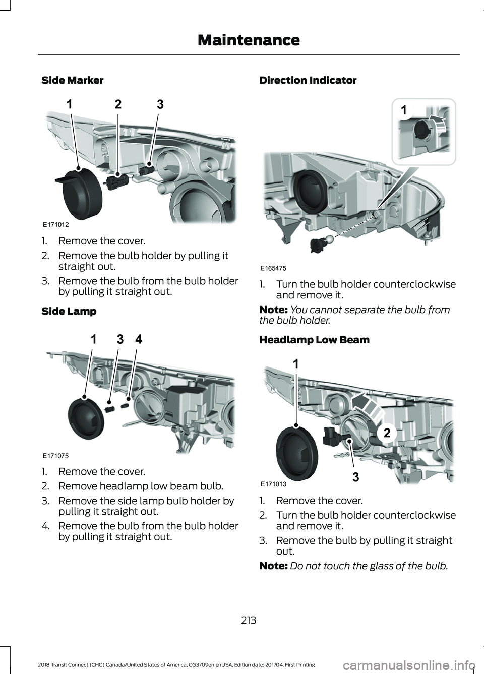FORD TRANSIT CONNECT 2018 User Guide Side Marker
1. Remove the cover.
2. Remove the bulb holder by pulling it
straight out.
3. Remove the bulb from the bulb holder
by pulling it straight out.
Side Lamp 1. Remove the cover.
2. Remove head FORD TRANSIT CONNECT 2018 User Guide Side Marker
1. Remove the cover.
2. Remove the bulb holder by pulling it
straight out.
3. Remove the bulb from the bulb holder
by pulling it straight out.
Side Lamp 1. Remove the cover.
2. Remove head