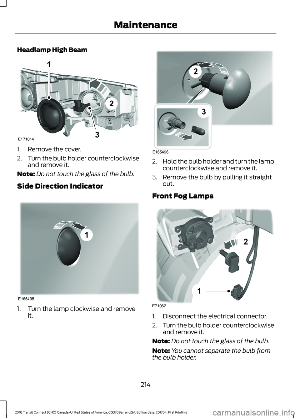 FORD TRANSIT CONNECT 2018 User Guide Headlamp High Beam
1. Remove the cover.
2.
Turn the bulb holder counterclockwise
and remove it.
Note: Do not touch the glass of the bulb.
Side Direction Indicator 1. Turn the lamp clockwise and remove FORD TRANSIT CONNECT 2018 User Guide Headlamp High Beam
1. Remove the cover.
2.
Turn the bulb holder counterclockwise
and remove it.
Note: Do not touch the glass of the bulb.
Side Direction Indicator 1. Turn the lamp clockwise and remove