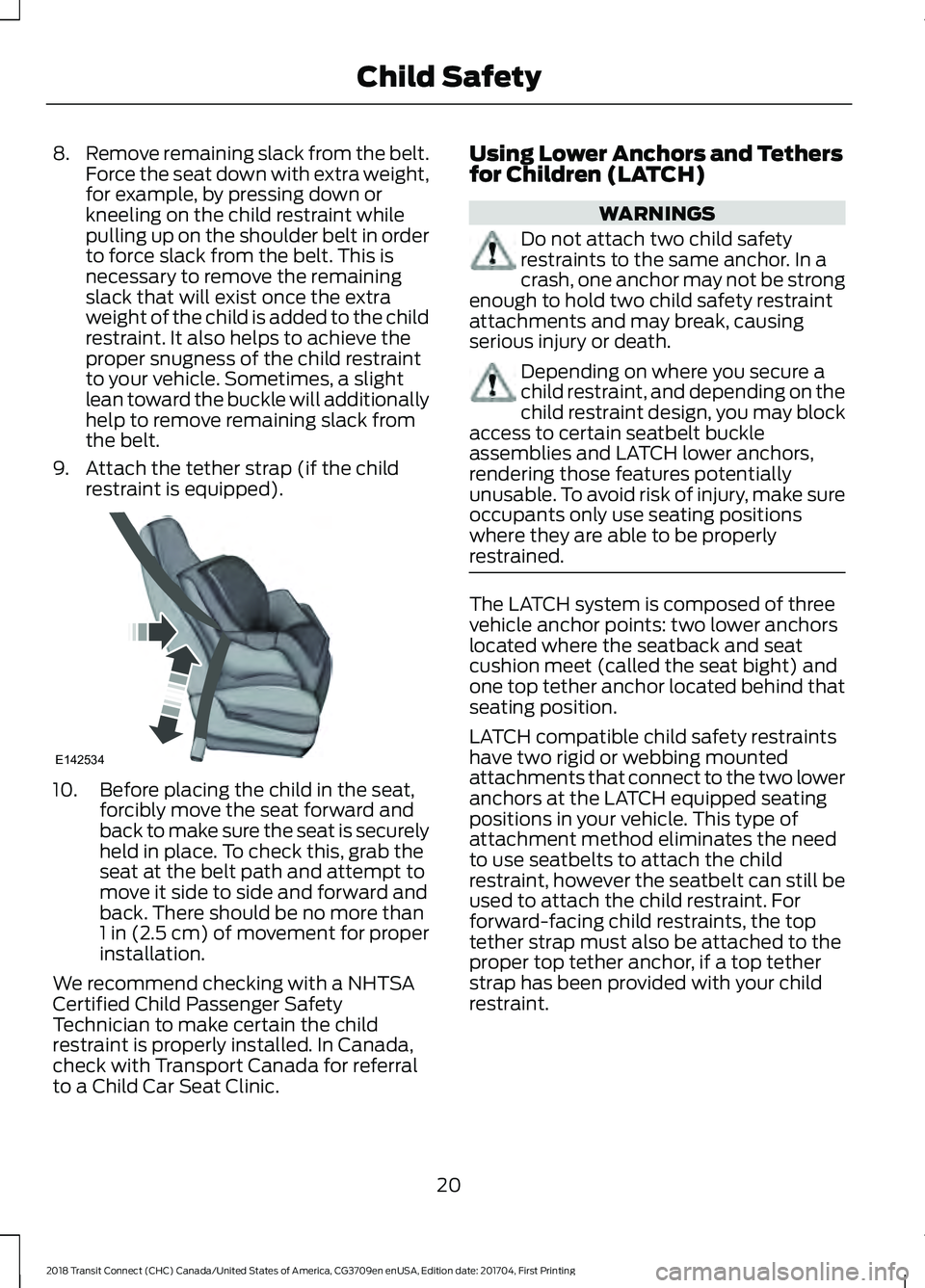 FORD TRANSIT CONNECT 2018 Owners Manual 8.
Remove remaining slack from the belt.
Force the seat down with extra weight,
for example, by pressing down or
kneeling on the child restraint while
pulling up on the shoulder belt in order
to force FORD TRANSIT CONNECT 2018 Owners Manual 8.
Remove remaining slack from the belt.
Force the seat down with extra weight,
for example, by pressing down or
kneeling on the child restraint while
pulling up on the shoulder belt in order
to force