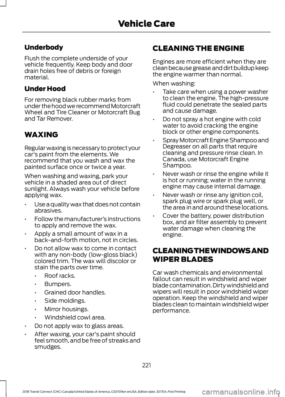 FORD TRANSIT CONNECT 2018 Owners Manual Underbody
Flush the complete underside of your
vehicle frequently. Keep body and door
drain holes free of debris or foreign
material.
Under Hood
For removing black rubber marks from
under the hood we FORD TRANSIT CONNECT 2018 Owners Manual Underbody
Flush the complete underside of your
vehicle frequently. Keep body and door
drain holes free of debris or foreign
material.
Under Hood
For removing black rubber marks from
under the hood we