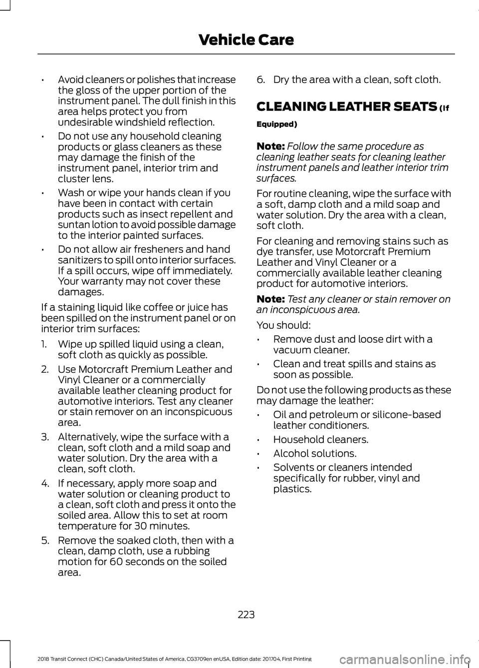 FORD TRANSIT CONNECT 2018 Owners Manual •
Avoid cleaners or polishes that increase
the gloss of the upper portion of the
instrument panel. The dull finish in this
area helps protect you from
undesirable windshield reflection.
• Do not u FORD TRANSIT CONNECT 2018 Owners Manual •
Avoid cleaners or polishes that increase
the gloss of the upper portion of the
instrument panel. The dull finish in this
area helps protect you from
undesirable windshield reflection.
• Do not u