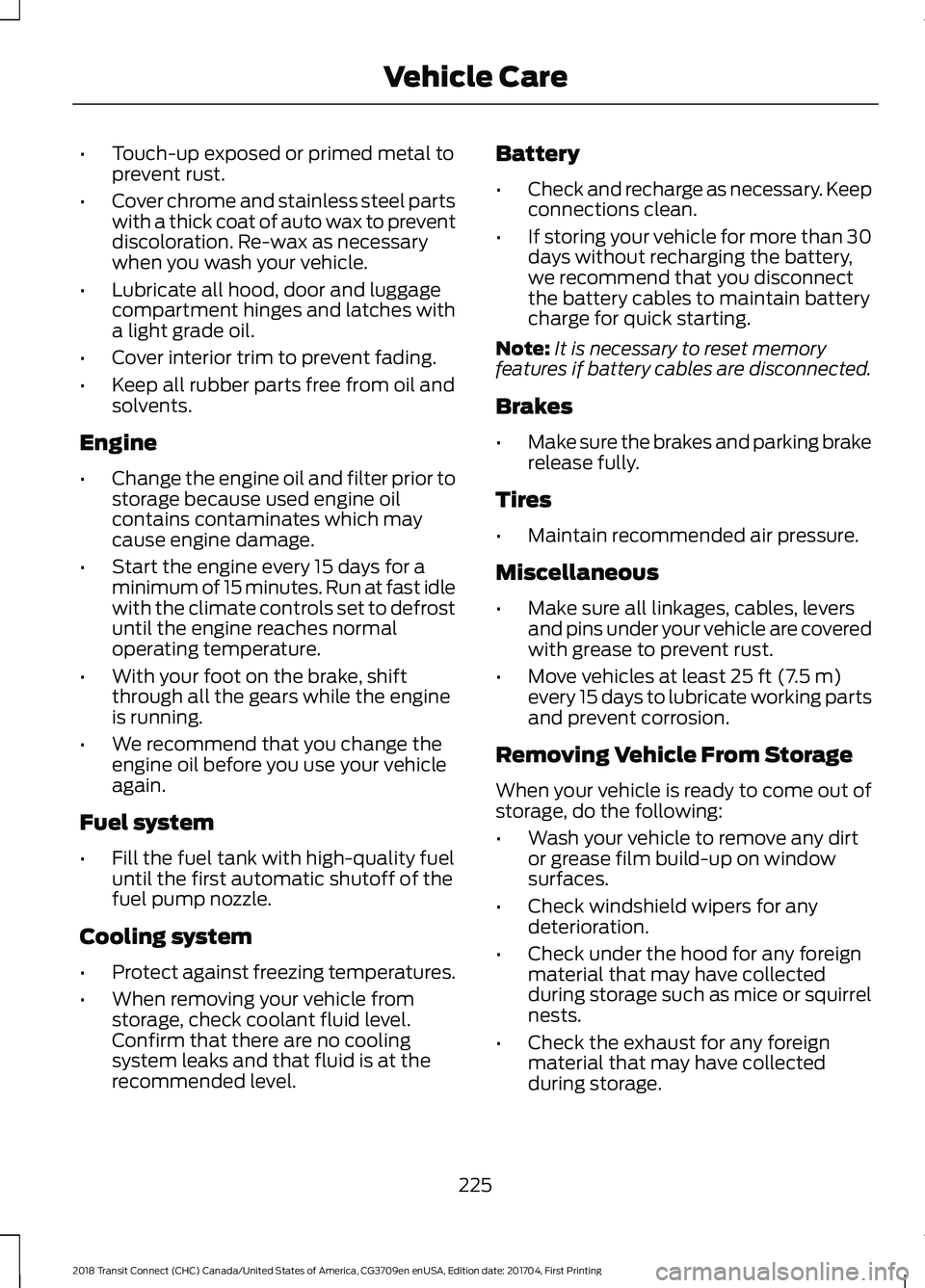 FORD TRANSIT CONNECT 2018 User Guide •
Touch-up exposed or primed metal to
prevent rust.
• Cover chrome and stainless steel parts
with a thick coat of auto wax to prevent
discoloration. Re-wax as necessary
when you wash your vehicle. FORD TRANSIT CONNECT 2018 User Guide •
Touch-up exposed or primed metal to
prevent rust.
• Cover chrome and stainless steel parts
with a thick coat of auto wax to prevent
discoloration. Re-wax as necessary
when you wash your vehicle.