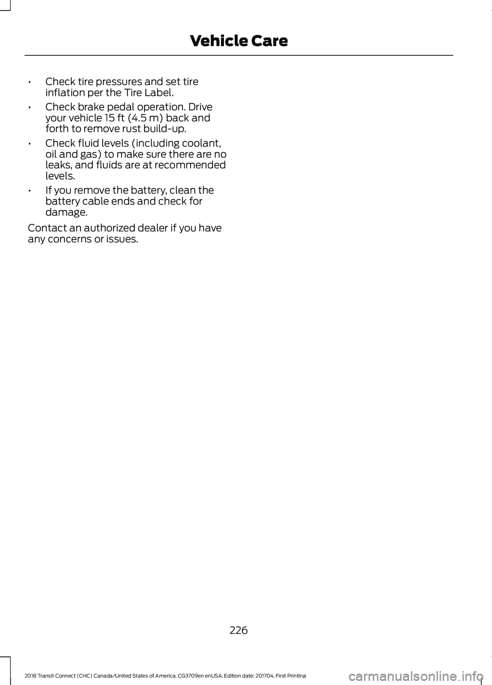 FORD TRANSIT CONNECT 2018 Owners Manual •
Check tire pressures and set tire
inflation per the Tire Label.
• Check brake pedal operation. Drive
your vehicle 15 ft (4.5 m) back and
forth to remove rust build-up.
• Check fluid levels (in FORD TRANSIT CONNECT 2018 Owners Manual •
Check tire pressures and set tire
inflation per the Tire Label.
• Check brake pedal operation. Drive
your vehicle 15 ft (4.5 m) back and
forth to remove rust build-up.
• Check fluid levels (in