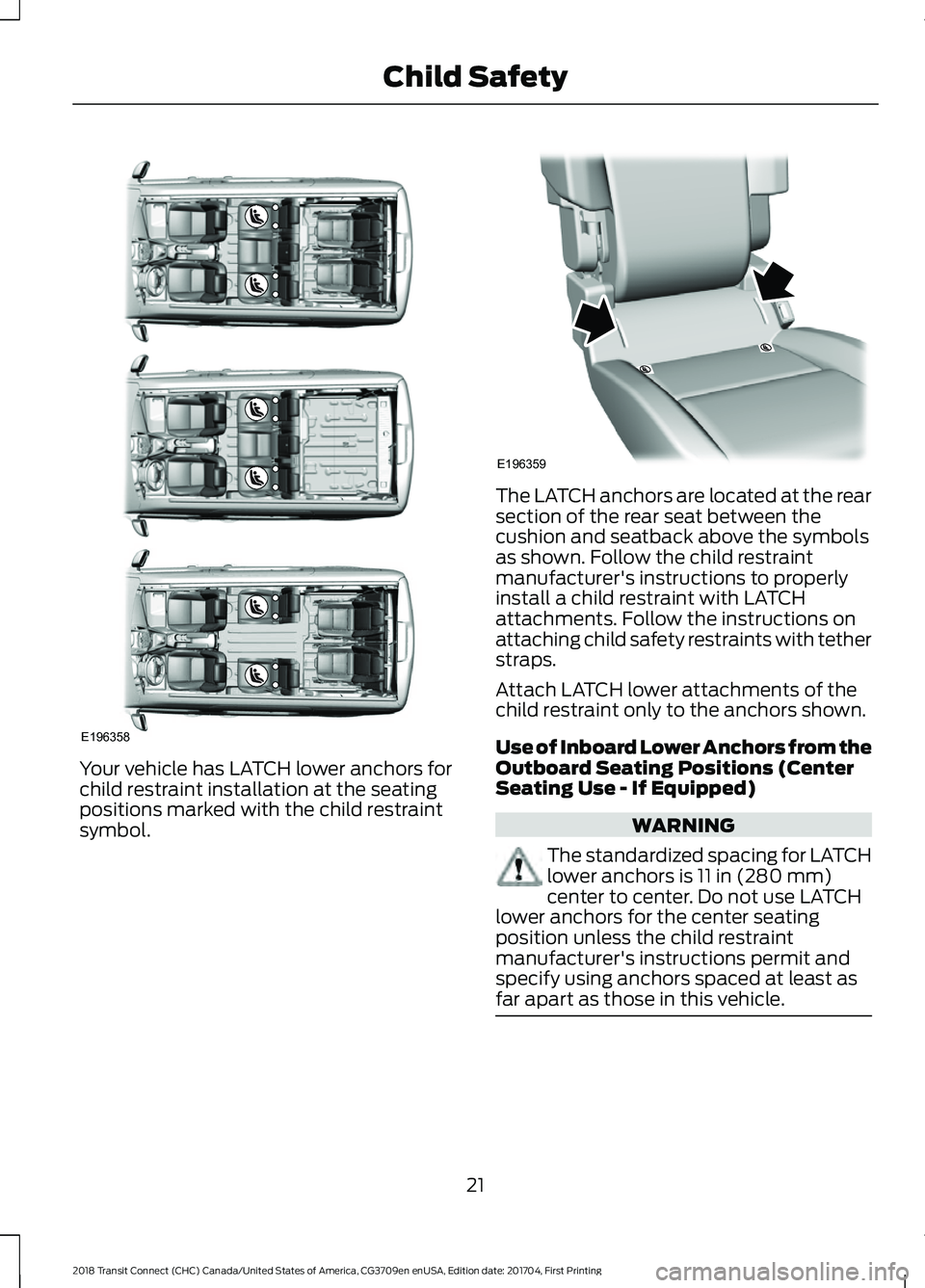 FORD TRANSIT CONNECT 2018 Owners Manual Your vehicle has LATCH lower anchors for
child restraint installation at the seating
positions marked with the child restraint
symbol. The LATCH anchors are located at the rear
section of the rear sea FORD TRANSIT CONNECT 2018 Owners Manual Your vehicle has LATCH lower anchors for
child restraint installation at the seating
positions marked with the child restraint
symbol. The LATCH anchors are located at the rear
section of the rear sea