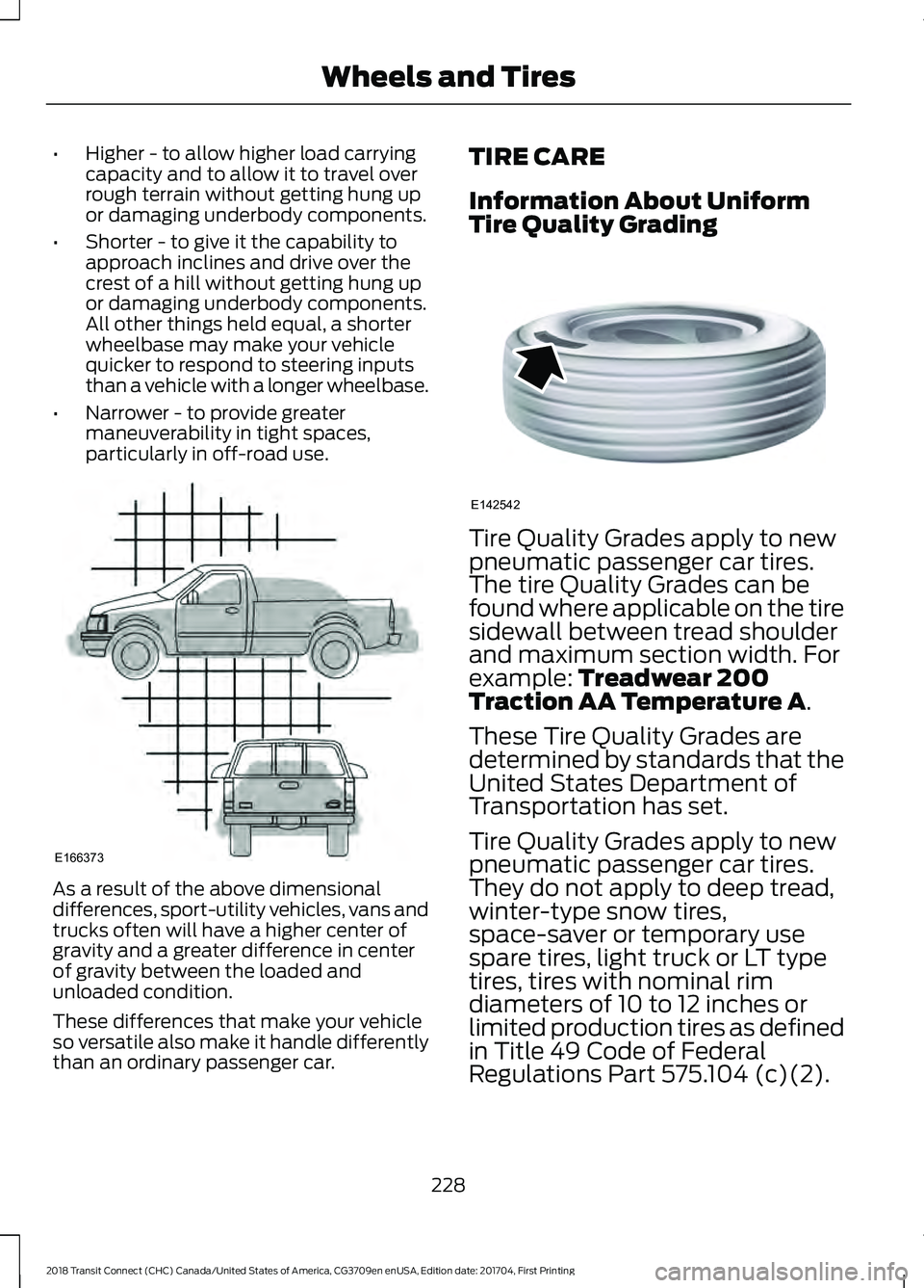FORD TRANSIT CONNECT 2018 Owners Manual •
Higher - to allow higher load carrying
capacity and to allow it to travel over
rough terrain without getting hung up
or damaging underbody components.
• Shorter - to give it the capability to
ap FORD TRANSIT CONNECT 2018 Owners Manual •
Higher - to allow higher load carrying
capacity and to allow it to travel over
rough terrain without getting hung up
or damaging underbody components.
• Shorter - to give it the capability to
ap