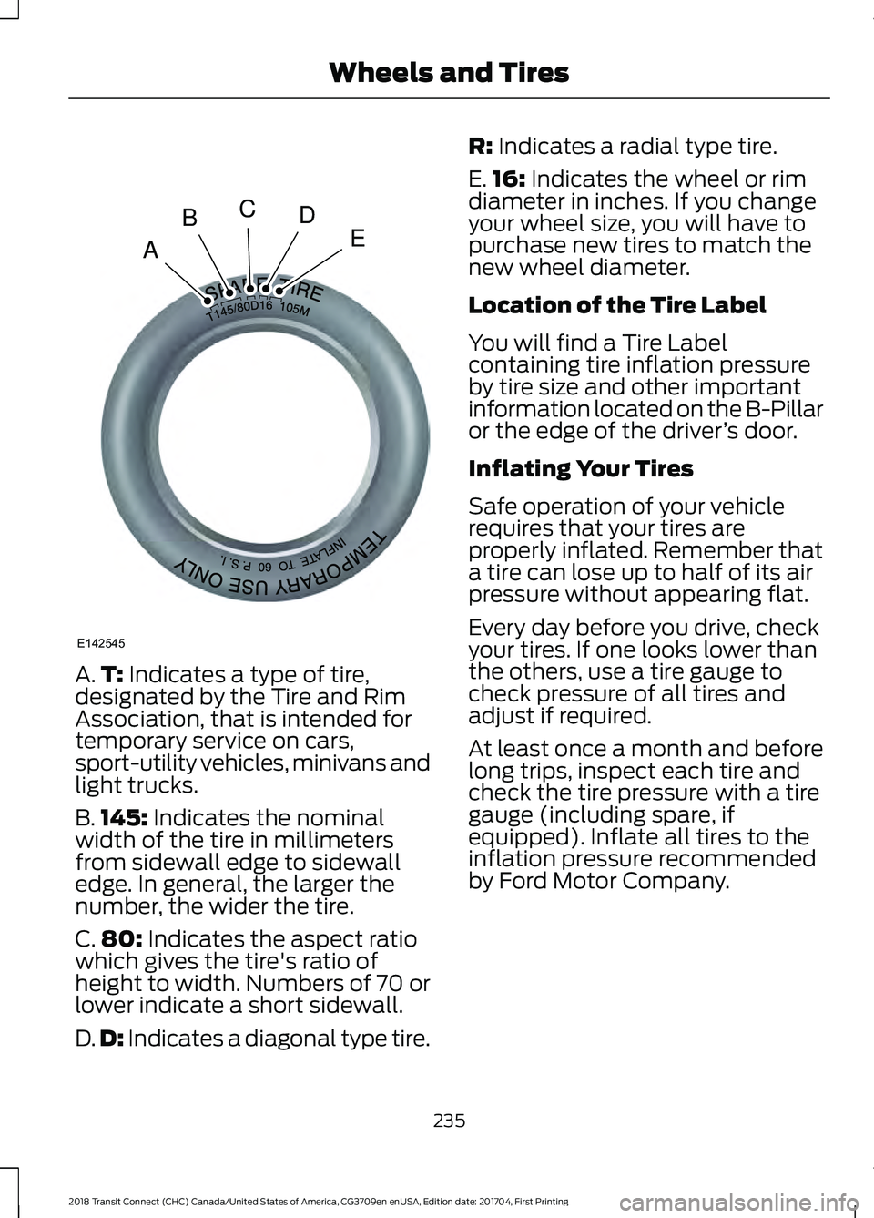 FORD TRANSIT CONNECT 2018 Owners Manual A.
T: Indicates a type of tire,
designated by the Tire and Rim
Association, that is intended for
temporary service on cars,
sport-utility vehicles, minivans and
light trucks.
B. 145:
Indicates the no FORD TRANSIT CONNECT 2018 Owners Manual A.
T: Indicates a type of tire,
designated by the Tire and Rim
Association, that is intended for
temporary service on cars,
sport-utility vehicles, minivans and
light trucks.
B. 145:
Indicates the no