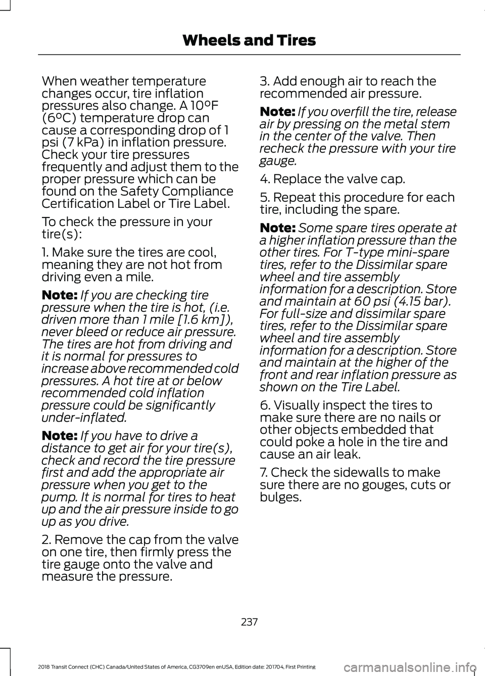 FORD TRANSIT CONNECT 2018 Owners Manual When weather temperature
changes occur, tire inflation
pressures also change. A 10°F
(6°C) temperature drop can
cause a corresponding drop of 1
psi (7 kPa) in inflation pressure.
Check your tire pre FORD TRANSIT CONNECT 2018 Owners Manual When weather temperature
changes occur, tire inflation
pressures also change. A 10°F
(6°C) temperature drop can
cause a corresponding drop of 1
psi (7 kPa) in inflation pressure.
Check your tire pre