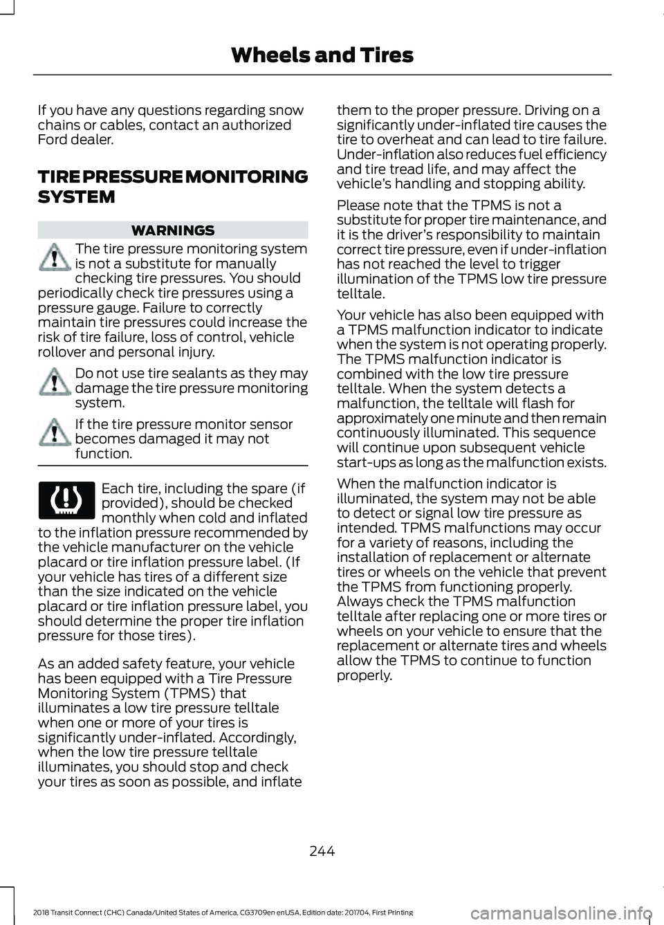 FORD TRANSIT CONNECT 2018 Owners Manual If you have any questions regarding snow
chains or cables, contact an authorized
Ford dealer.
TIRE PRESSURE MONITORING
SYSTEM
WARNINGS
The tire pressure monitoring system
is not a substitute for manua FORD TRANSIT CONNECT 2018 Owners Manual If you have any questions regarding snow
chains or cables, contact an authorized
Ford dealer.
TIRE PRESSURE MONITORING
SYSTEM
WARNINGS
The tire pressure monitoring system
is not a substitute for manua