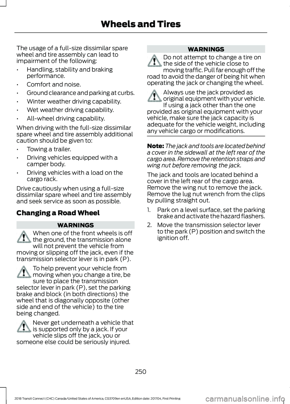 FORD TRANSIT CONNECT 2018 Owners Manual The usage of a full-size dissimilar spare
wheel and tire assembly can lead to
impairment of the following:
•
Handling, stability and braking
performance.
• Comfort and noise.
• Ground clearance FORD TRANSIT CONNECT 2018 Owners Manual The usage of a full-size dissimilar spare
wheel and tire assembly can lead to
impairment of the following:
•
Handling, stability and braking
performance.
• Comfort and noise.
• Ground clearance