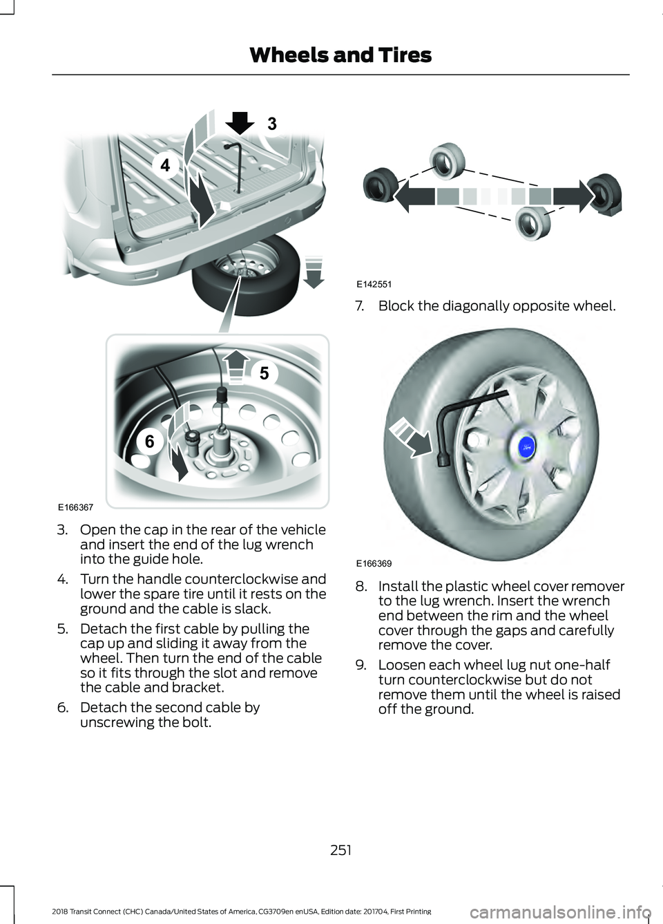 FORD TRANSIT CONNECT 2018 Owners Manual 3. Open the cap in the rear of the vehicle
and insert the end of the lug wrench
into the guide hole.
4. Turn the handle counterclockwise and
lower the spare tire until it rests on the
ground and the c FORD TRANSIT CONNECT 2018 Owners Manual 3. Open the cap in the rear of the vehicle
and insert the end of the lug wrench
into the guide hole.
4. Turn the handle counterclockwise and
lower the spare tire until it rests on the
ground and the c