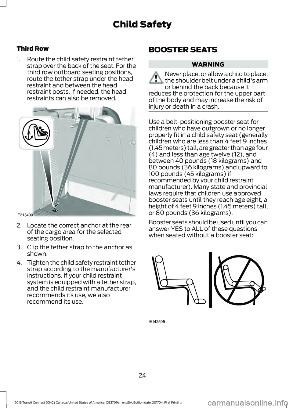 FORD TRANSIT CONNECT 2018 Owners Manual Third Row
1. Route the child safety restraint tether
strap over the back of the seat. For the
third row outboard seating positions,
route the tether strap under the head
restraint and between the head FORD TRANSIT CONNECT 2018 Owners Manual Third Row
1. Route the child safety restraint tether
strap over the back of the seat. For the
third row outboard seating positions,
route the tether strap under the head
restraint and between the head