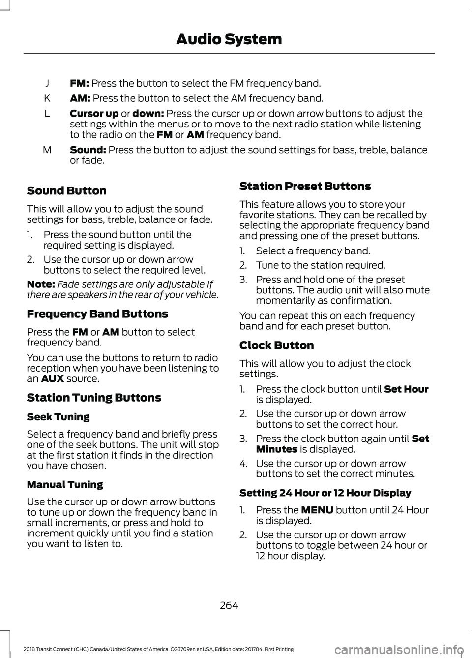 FORD TRANSIT CONNECT 2018 Owners Manual FM: Press the button to select the FM frequency band.
J
AM:
Press the button to select the AM frequency band.
K
Cursor up
or down: Press the cursor up or down arrow buttons to adjust the
settings wi FORD TRANSIT CONNECT 2018 Owners Manual FM: Press the button to select the FM frequency band.
J
AM:
Press the button to select the AM frequency band.
K
Cursor up
or down: Press the cursor up or down arrow buttons to adjust the
settings wi