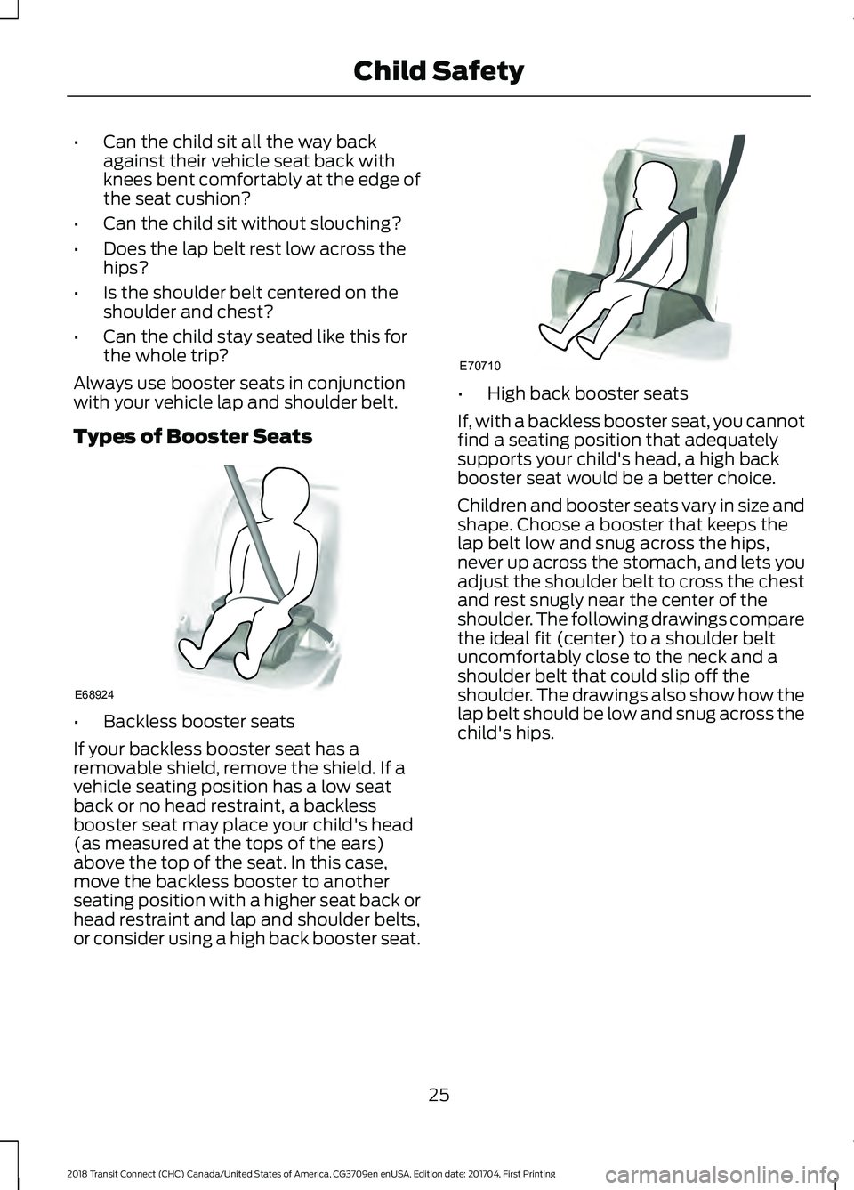 FORD TRANSIT CONNECT 2018 Owners Manual •
Can the child sit all the way back
against their vehicle seat back with
knees bent comfortably at the edge of
the seat cushion?
• Can the child sit without slouching?
• Does the lap belt rest FORD TRANSIT CONNECT 2018 Owners Manual •
Can the child sit all the way back
against their vehicle seat back with
knees bent comfortably at the edge of
the seat cushion?
• Can the child sit without slouching?
• Does the lap belt rest