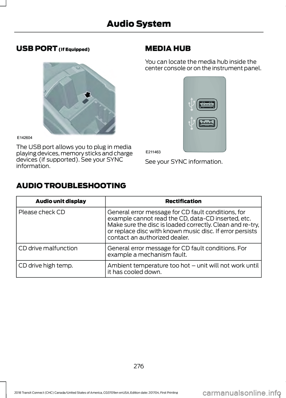 FORD TRANSIT CONNECT 2018 Owners Manual USB PORT (If Equipped)
The USB port allows you to plug in media
playing devices, memory sticks and charge
devices (if supported). See your SYNC
information.
MEDIA HUB
You can locate the media hub insi FORD TRANSIT CONNECT 2018 Owners Manual USB PORT (If Equipped)
The USB port allows you to plug in media
playing devices, memory sticks and charge
devices (if supported). See your SYNC
information.
MEDIA HUB
You can locate the media hub insi