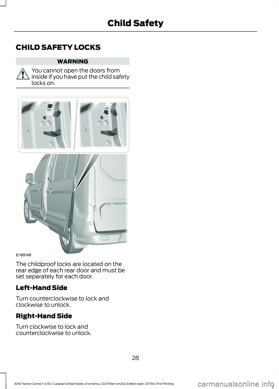 FORD TRANSIT CONNECT 2018 Owners Manual CHILD SAFETY LOCKS
WARNING
You cannot open the doors from
inside if you have put the child safety
locks on.
The childproof locks are located on the
rear edge of each rear door and must be
set separate FORD TRANSIT CONNECT 2018 Owners Manual CHILD SAFETY LOCKS
WARNING
You cannot open the doors from
inside if you have put the child safety
locks on.
The childproof locks are located on the
rear edge of each rear door and must be
set separate