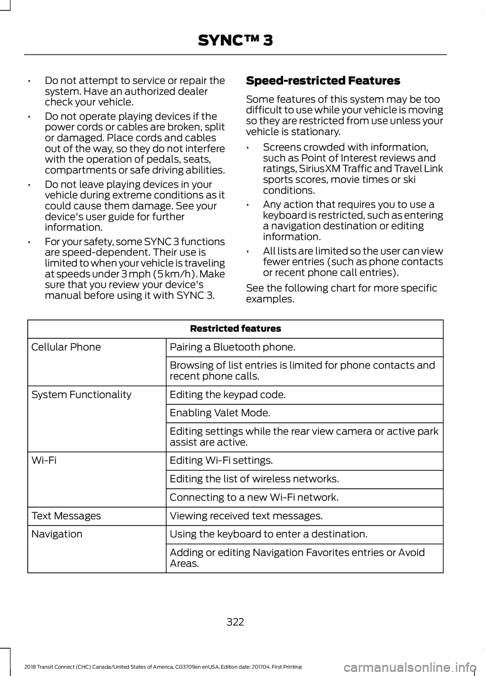 FORD TRANSIT CONNECT 2018 Owners Manual •
Do not attempt to service or repair the
system. Have an authorized dealer
check your vehicle.
• Do not operate playing devices if the
power cords or cables are broken, split
or damaged. Place co FORD TRANSIT CONNECT 2018 Owners Manual •
Do not attempt to service or repair the
system. Have an authorized dealer
check your vehicle.
• Do not operate playing devices if the
power cords or cables are broken, split
or damaged. Place co