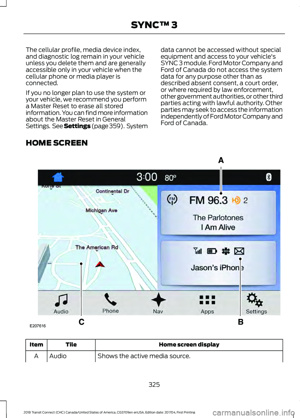 FORD TRANSIT CONNECT 2018 User Guide The cellular profile, media device index,
and diagnostic log remain in your vehicle
unless you delete them and are generally
accessible only in your vehicle when the
cellular phone or media player is
FORD TRANSIT CONNECT 2018 User Guide The cellular profile, media device index,
and diagnostic log remain in your vehicle
unless you delete them and are generally
accessible only in your vehicle when the
cellular phone or media player is