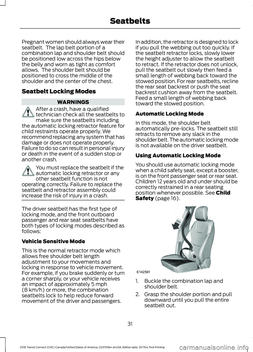 FORD TRANSIT CONNECT 2018  Owners Manual Pregnant women should always wear their
seatbelt.  The lap belt portion of a
combination lap and shoulder belt should
be positioned low across the hips below
the belly and worn as tight as comfort
all