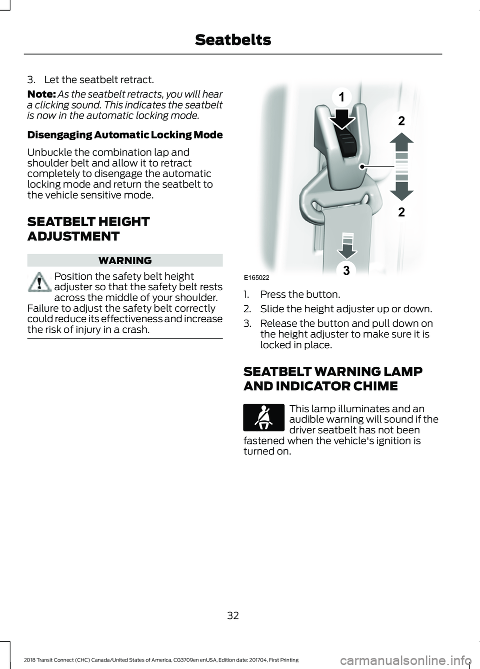 FORD TRANSIT CONNECT 2018 Owners Guide 3. Let the seatbelt retract.
Note:
As the seatbelt retracts, you will hear
a clicking sound. This indicates the seatbelt
is now in the automatic locking mode.
Disengaging Automatic Locking Mode
Unbuck FORD TRANSIT CONNECT 2018 Owners Guide 3. Let the seatbelt retract.
Note:
As the seatbelt retracts, you will hear
a clicking sound. This indicates the seatbelt
is now in the automatic locking mode.
Disengaging Automatic Locking Mode
Unbuck