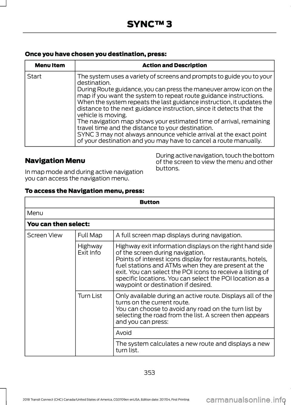 FORD TRANSIT CONNECT 2018 Owners Manual Once you have chosen you destination, press:
Action and Description
Menu Item
The system uses a variety of screens and prompts to guide you to your
destination.
Start
During Route guidance, you can pr FORD TRANSIT CONNECT 2018 Owners Manual Once you have chosen you destination, press:
Action and Description
Menu Item
The system uses a variety of screens and prompts to guide you to your
destination.
Start
During Route guidance, you can pr