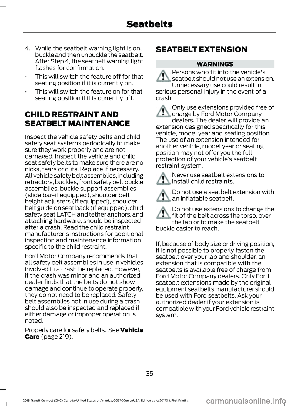 FORD TRANSIT CONNECT 2018 Owners Guide 4. While the seatbelt warning light is on,
buckle and then unbuckle the seatbelt.
After Step 4, the seatbelt warning light
flashes for confirmation.
• This will switch the feature off for that
seati FORD TRANSIT CONNECT 2018 Owners Guide 4. While the seatbelt warning light is on,
buckle and then unbuckle the seatbelt.
After Step 4, the seatbelt warning light
flashes for confirmation.
• This will switch the feature off for that
seati