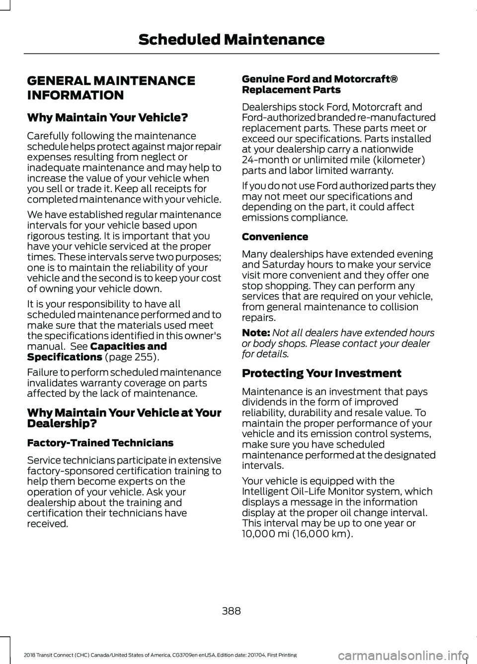 FORD TRANSIT CONNECT 2018 Owners Manual GENERAL MAINTENANCE
INFORMATION
Why Maintain Your Vehicle?
Carefully following the maintenance
schedule helps protect against major repair
expenses resulting from neglect or
inadequate maintenance and FORD TRANSIT CONNECT 2018 Owners Manual GENERAL MAINTENANCE
INFORMATION
Why Maintain Your Vehicle?
Carefully following the maintenance
schedule helps protect against major repair
expenses resulting from neglect or
inadequate maintenance and