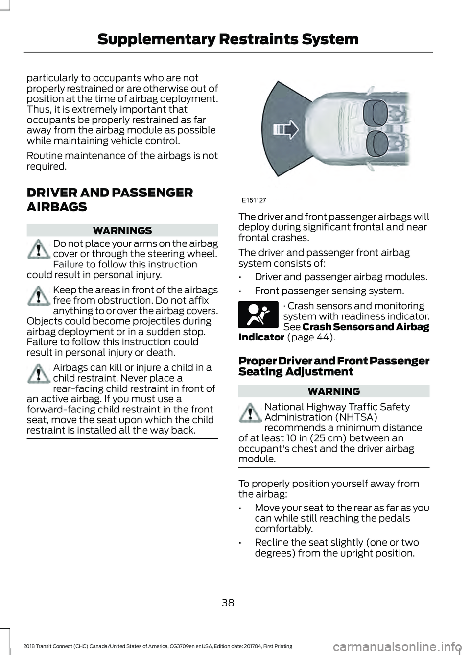 FORD TRANSIT CONNECT 2018  Owners Manual particularly to occupants who are not
properly restrained or are otherwise out of
position at the time of airbag deployment.
Thus, it is extremely important that
occupants be properly restrained as fa