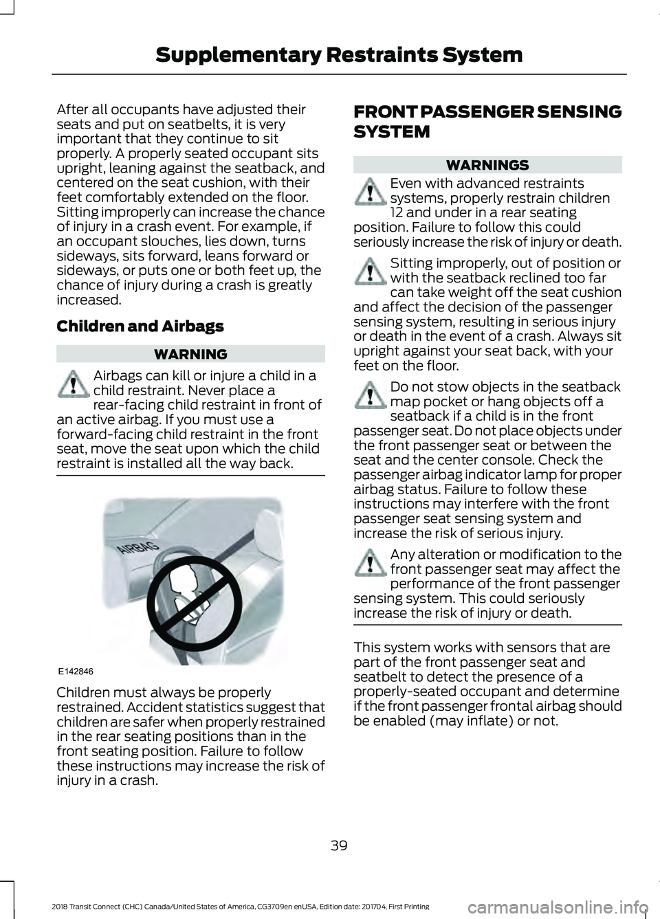 FORD TRANSIT CONNECT 2018 Owners Manual After all occupants have adjusted their
seats and put on seatbelts, it is very
important that they continue to sit
properly. A properly seated occupant sits
upright, leaning against the seatback, and
FORD TRANSIT CONNECT 2018 Owners Manual After all occupants have adjusted their
seats and put on seatbelts, it is very
important that they continue to sit
properly. A properly seated occupant sits
upright, leaning against the seatback, and
