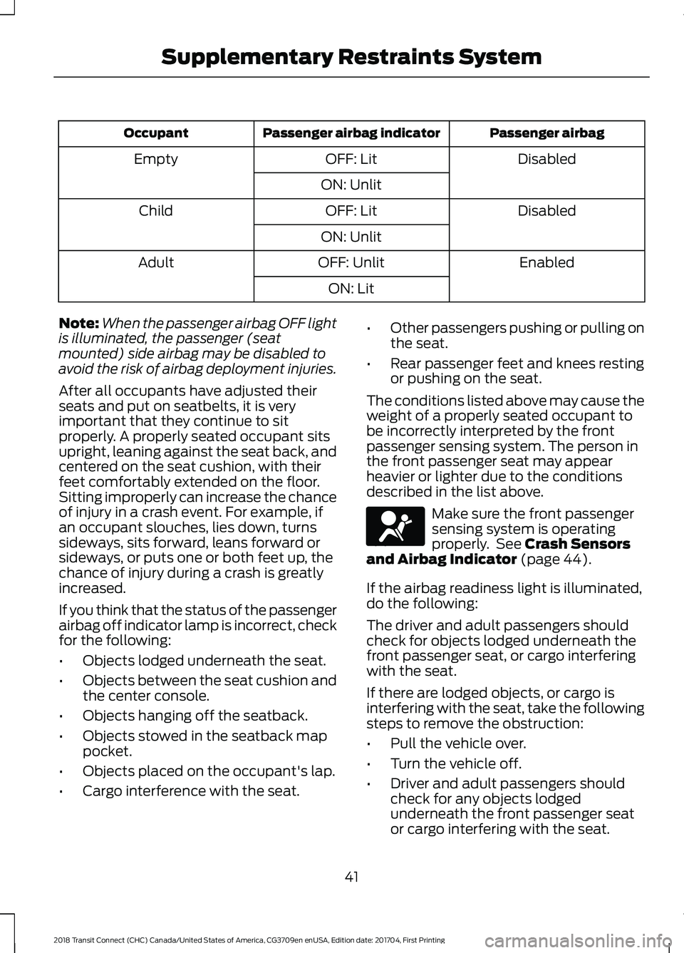FORD TRANSIT CONNECT 2018 Owners Manual Passenger airbag
Passenger airbag indicator
Occupant
Disabled
OFF: Lit
Empty
ON: Unlit Disabled
OFF: Lit
Child
ON: Unlit Enabled
OFF: Unlit
Adult
ON: Lit
Note: When the passenger airbag OFF light
is i FORD TRANSIT CONNECT 2018 Owners Manual Passenger airbag
Passenger airbag indicator
Occupant
Disabled
OFF: Lit
Empty
ON: Unlit Disabled
OFF: Lit
Child
ON: Unlit Enabled
OFF: Unlit
Adult
ON: Lit
Note: When the passenger airbag OFF light
is i