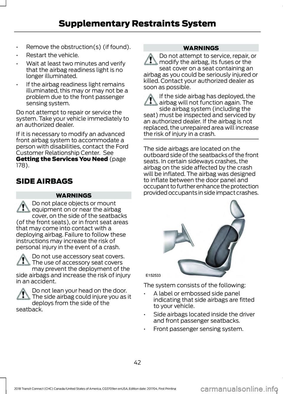 FORD TRANSIT CONNECT 2018 Service Manual •
Remove the obstruction(s) (if found).
• Restart the vehicle.
• Wait at least two minutes and verify
that the airbag readiness light is no
longer illuminated.
• If the airbag readiness light FORD TRANSIT CONNECT 2018 Service Manual •
Remove the obstruction(s) (if found).
• Restart the vehicle.
• Wait at least two minutes and verify
that the airbag readiness light is no
longer illuminated.
• If the airbag readiness light