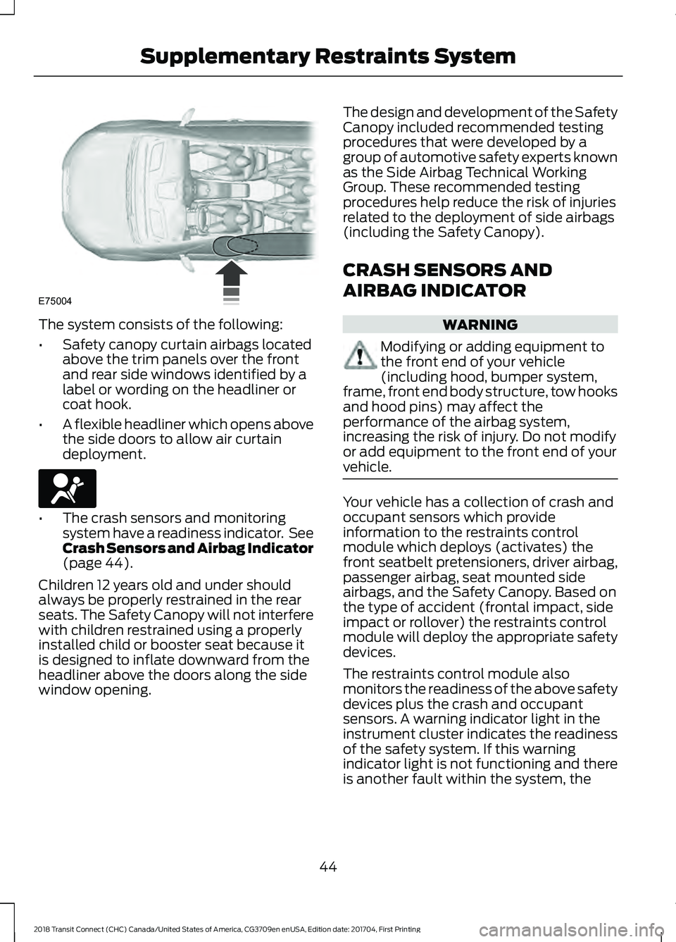 FORD TRANSIT CONNECT 2018 Owners Manual The system consists of the following:
•
Safety canopy curtain airbags located
above the trim panels over the front
and rear side windows identified by a
label or wording on the headliner or
coat hoo FORD TRANSIT CONNECT 2018 Owners Manual The system consists of the following:
•
Safety canopy curtain airbags located
above the trim panels over the front
and rear side windows identified by a
label or wording on the headliner or
coat hoo