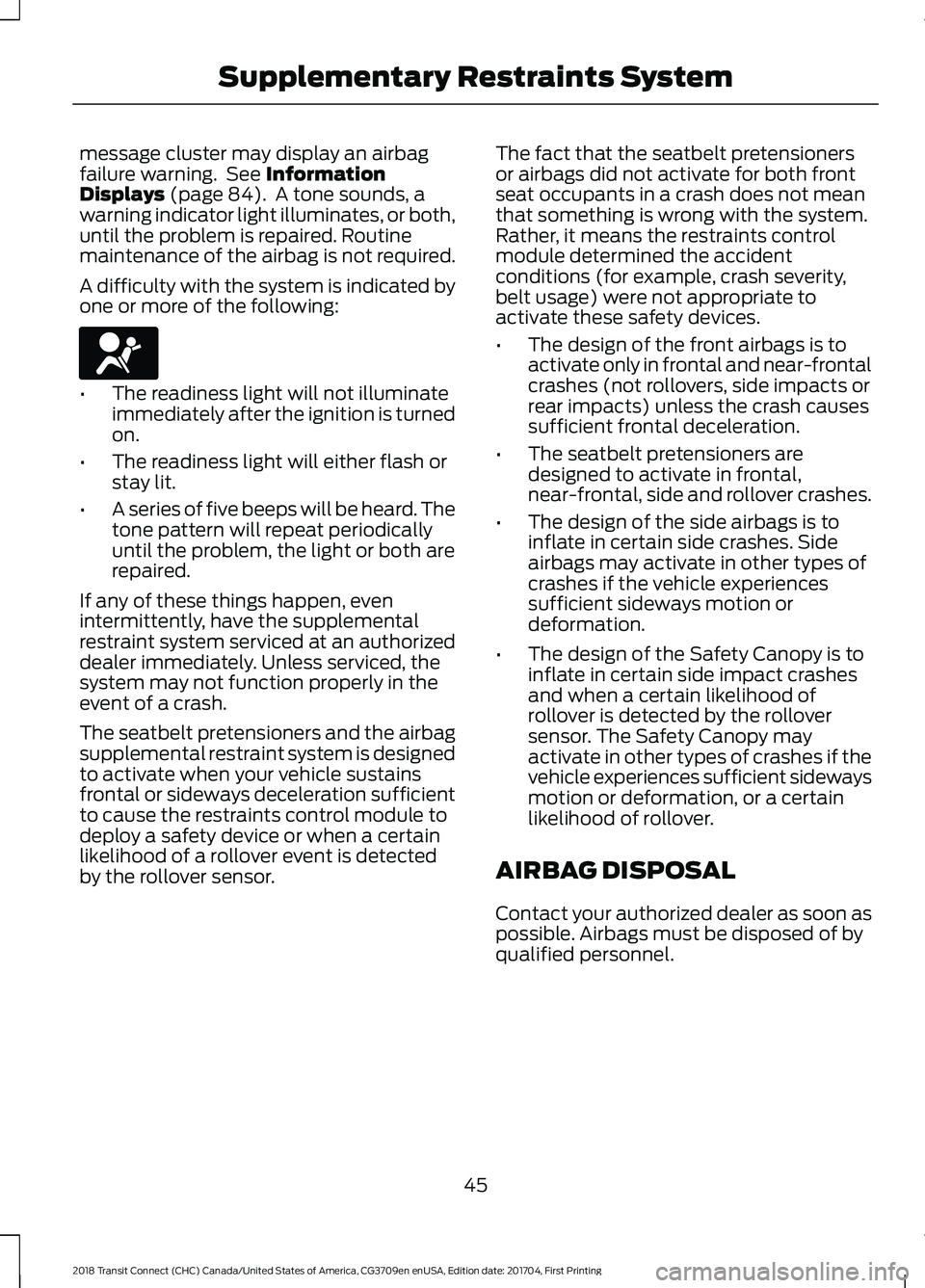 FORD TRANSIT CONNECT 2018 User Guide message cluster may display an airbag
failure warning.  See Information
Displays (page 84).  A tone sounds, a
warning indicator light illuminates, or both,
until the problem is repaired. Routine
maint