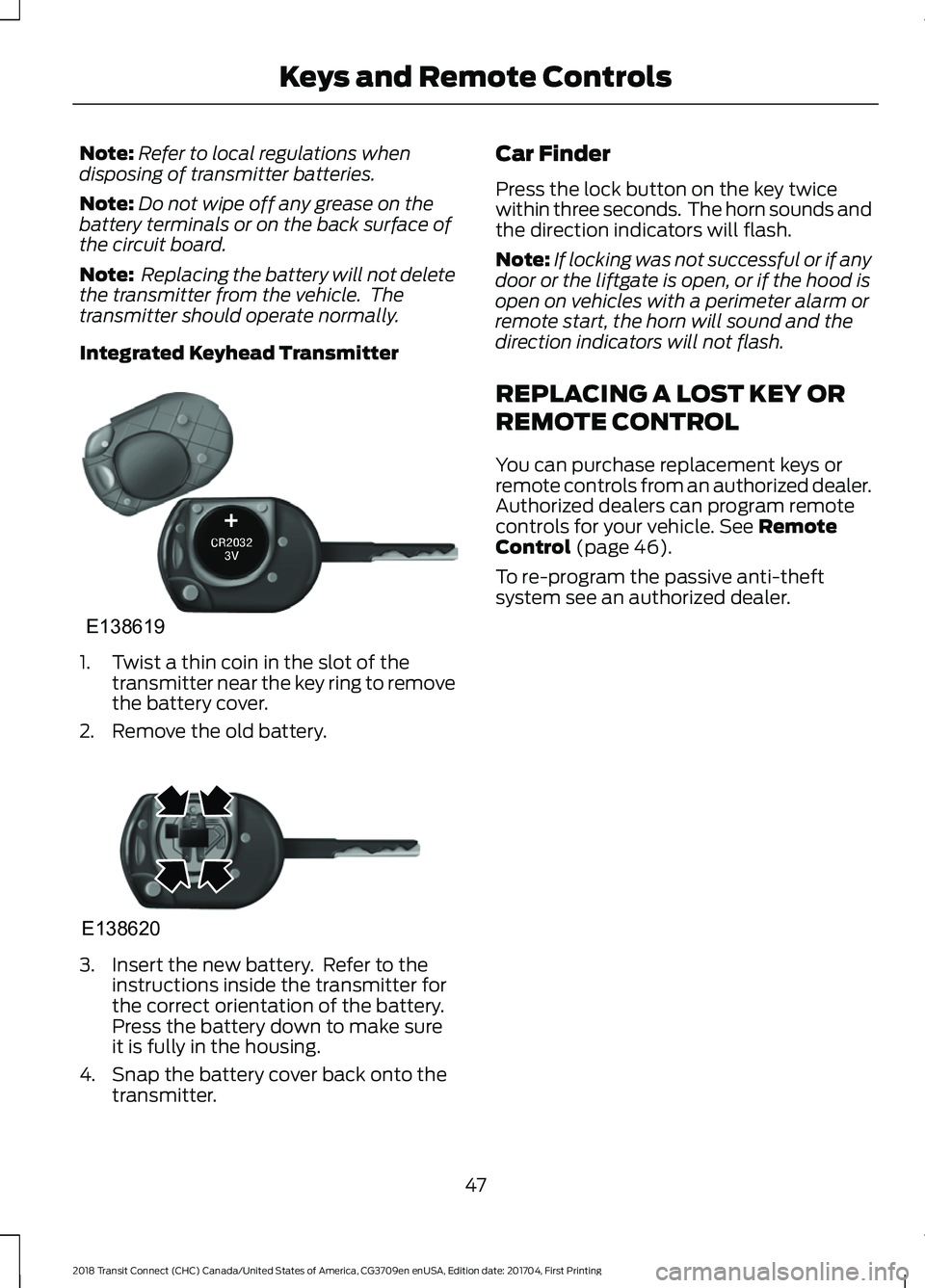 FORD TRANSIT CONNECT 2018 Owners Manual Note:
Refer to local regulations when
disposing of transmitter batteries.
Note: Do not wipe off any grease on the
battery terminals or on the back surface of
the circuit board.
Note: Replacing the ba FORD TRANSIT CONNECT 2018 Owners Manual Note:
Refer to local regulations when
disposing of transmitter batteries.
Note: Do not wipe off any grease on the
battery terminals or on the back surface of
the circuit board.
Note: Replacing the ba