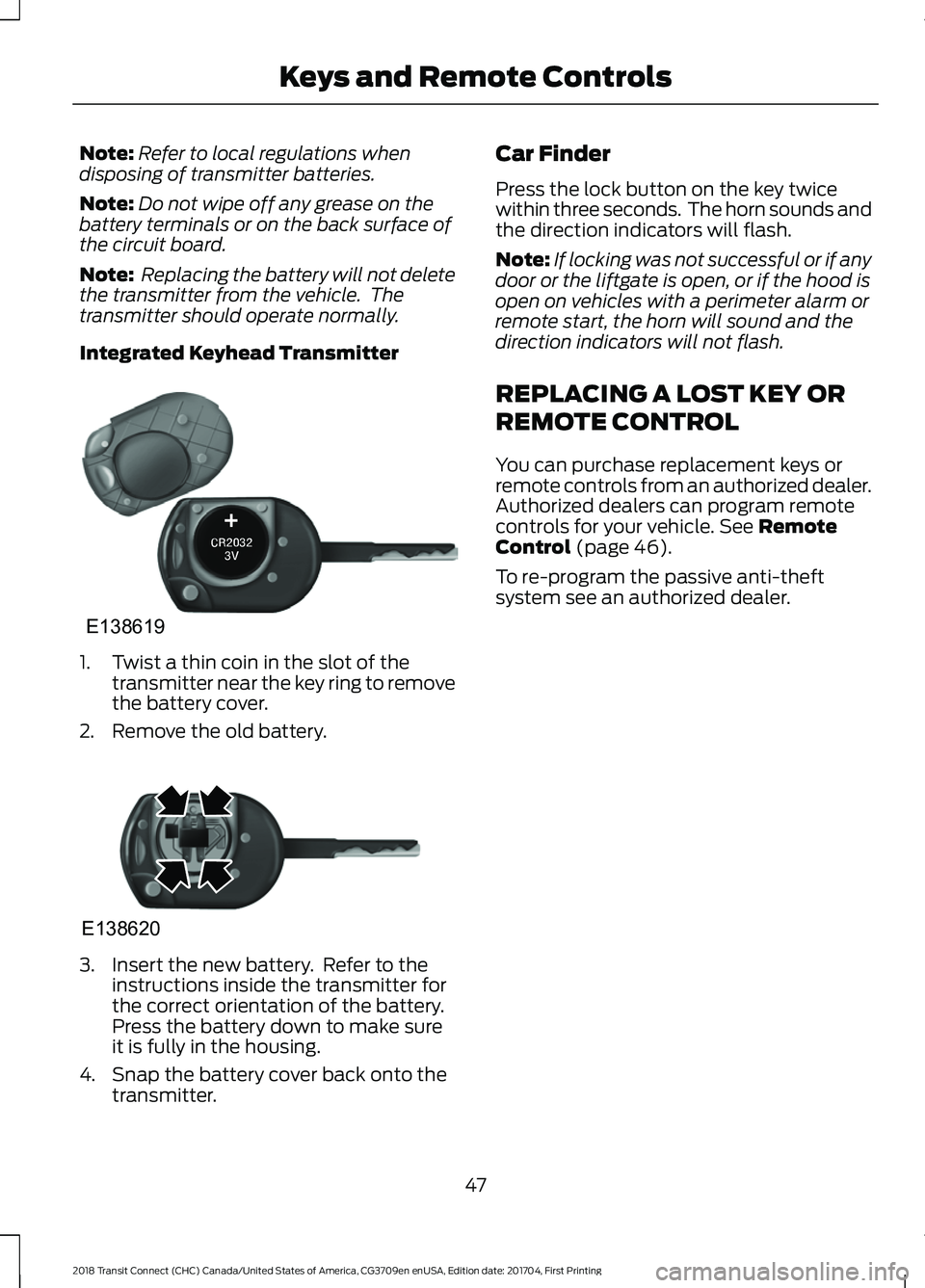 FORD TRANSIT CONNECT 2018  Owners Manual Note:
Refer to local regulations when
disposing of transmitter batteries.
Note: Do not wipe off any grease on the
battery terminals or on the back surface of
the circuit board.
Note:  Replacing the ba