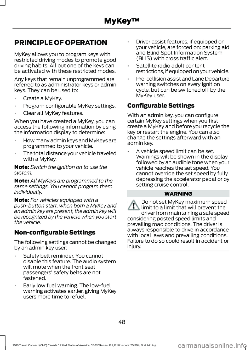 FORD TRANSIT CONNECT 2018 Owners Manual PRINCIPLE OF OPERATION
MyKey allows you to program keys with
restricted driving modes to promote good
driving habits. All but one of the keys can
be activated with these restricted modes.
Any keys tha FORD TRANSIT CONNECT 2018 Owners Manual PRINCIPLE OF OPERATION
MyKey allows you to program keys with
restricted driving modes to promote good
driving habits. All but one of the keys can
be activated with these restricted modes.
Any keys tha