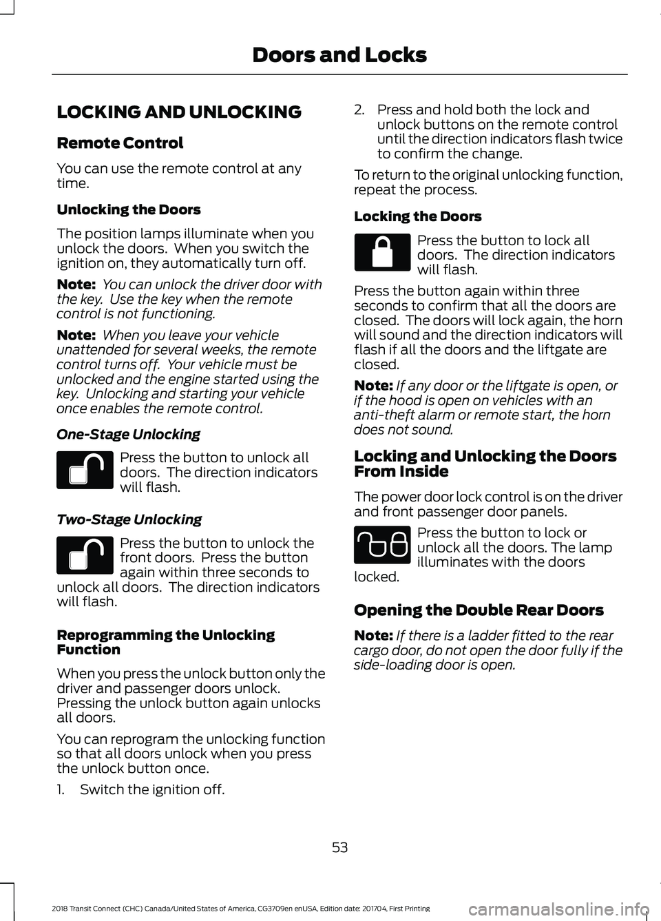 FORD TRANSIT CONNECT 2018 Owners Manual LOCKING AND UNLOCKING
Remote Control
You can use the remote control at any
time.
Unlocking the Doors
The position lamps illuminate when you
unlock the doors. When you switch the
ignition on, they aut FORD TRANSIT CONNECT 2018 Owners Manual LOCKING AND UNLOCKING
Remote Control
You can use the remote control at any
time.
Unlocking the Doors
The position lamps illuminate when you
unlock the doors. When you switch the
ignition on, they aut