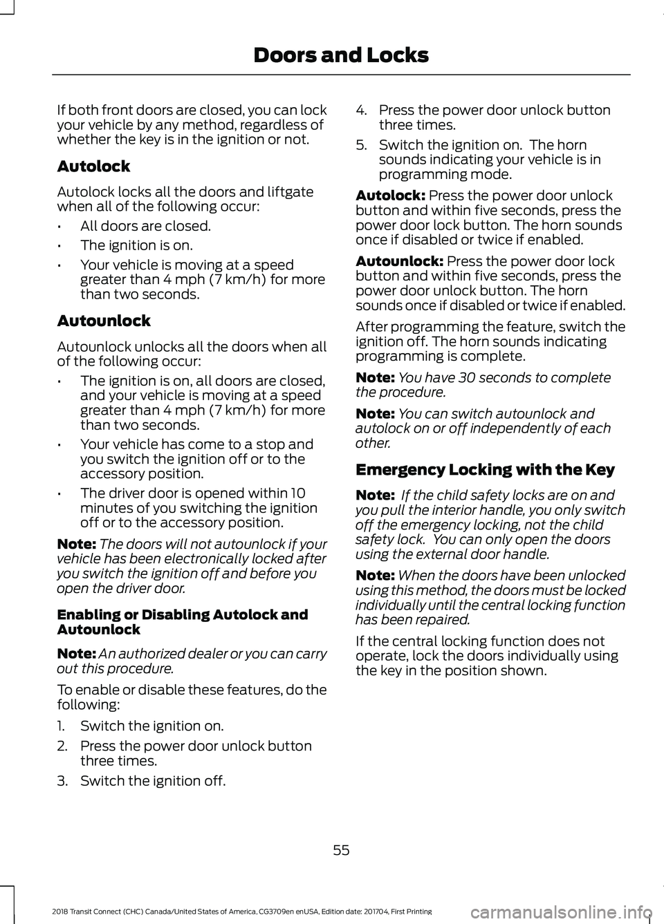 FORD TRANSIT CONNECT 2018 Workshop Manual If both front doors are closed, you can lock
your vehicle by any method, regardless of
whether the key is in the ignition or not.
Autolock
Autolock locks all the doors and liftgate
when all of the fol FORD TRANSIT CONNECT 2018 Workshop Manual If both front doors are closed, you can lock
your vehicle by any method, regardless of
whether the key is in the ignition or not.
Autolock
Autolock locks all the doors and liftgate
when all of the fol